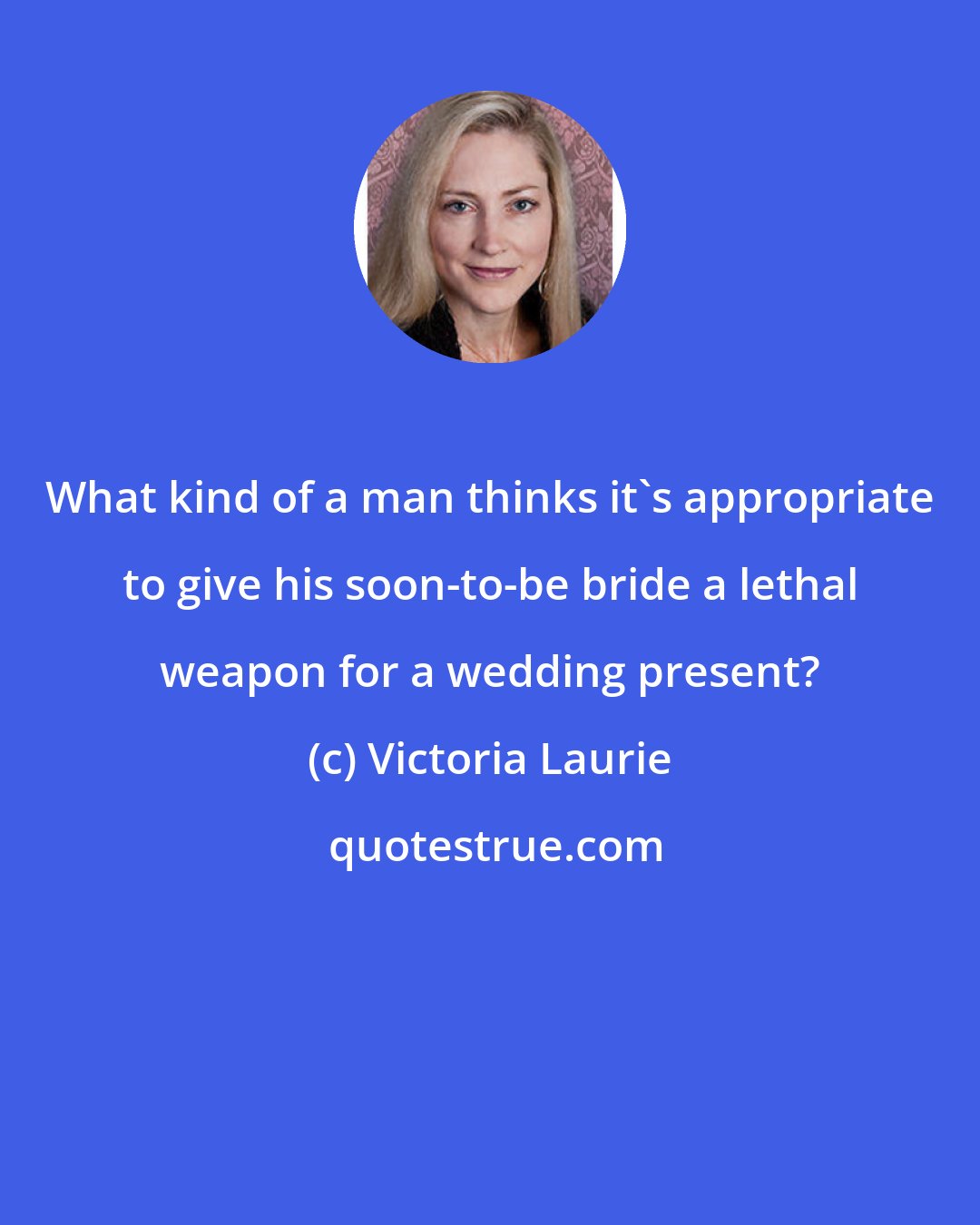 Victoria Laurie: What kind of a man thinks it's appropriate to give his soon-to-be bride a lethal weapon for a wedding present?