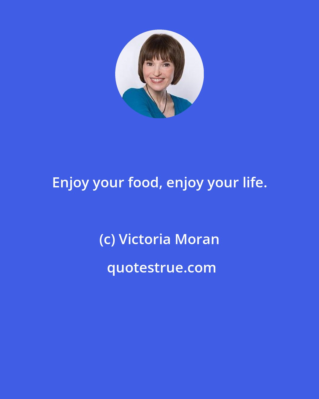 Victoria Moran: Enjoy your food, enjoy your life.