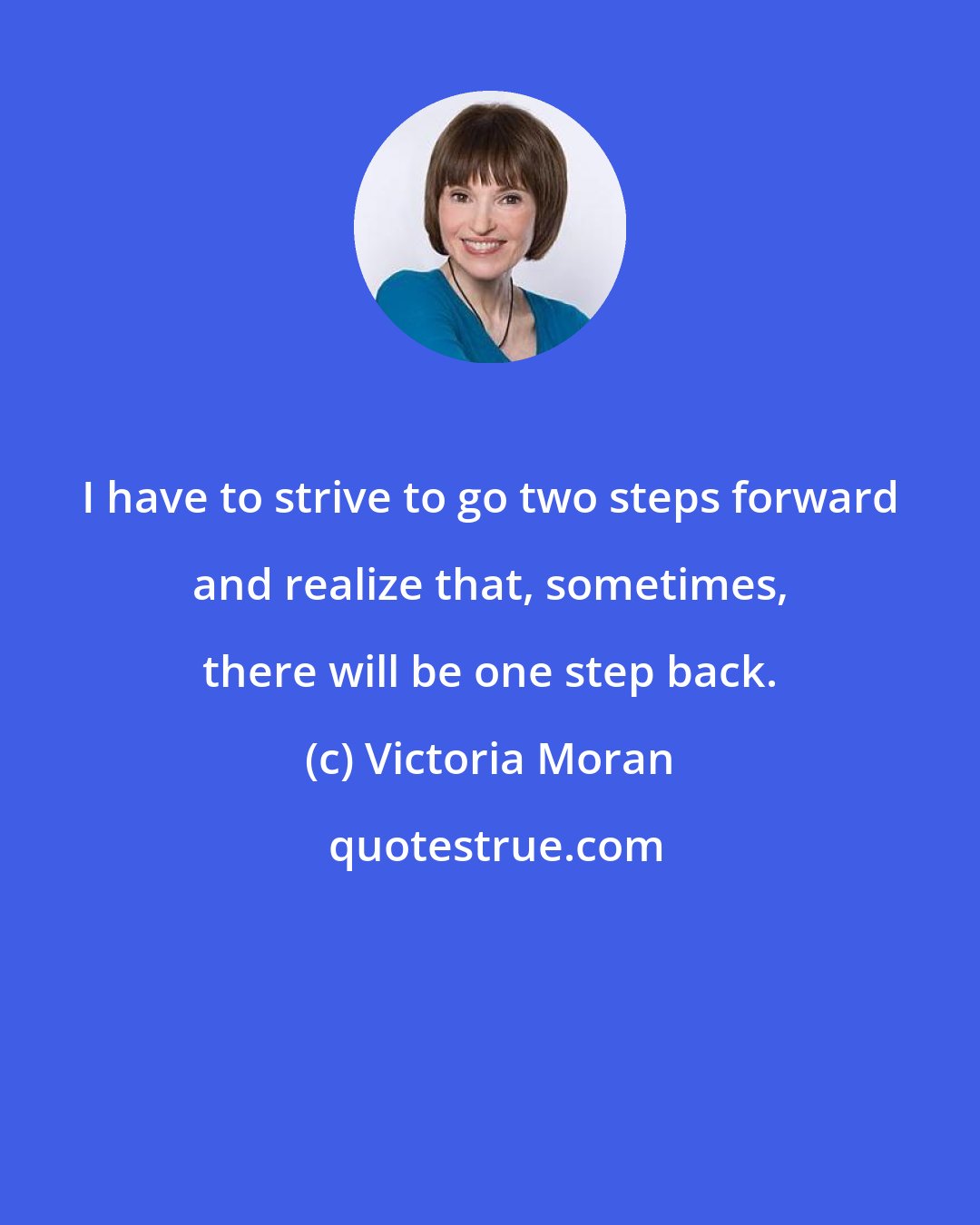 Victoria Moran: I have to strive to go two steps forward and realize that, sometimes, there will be one step back.