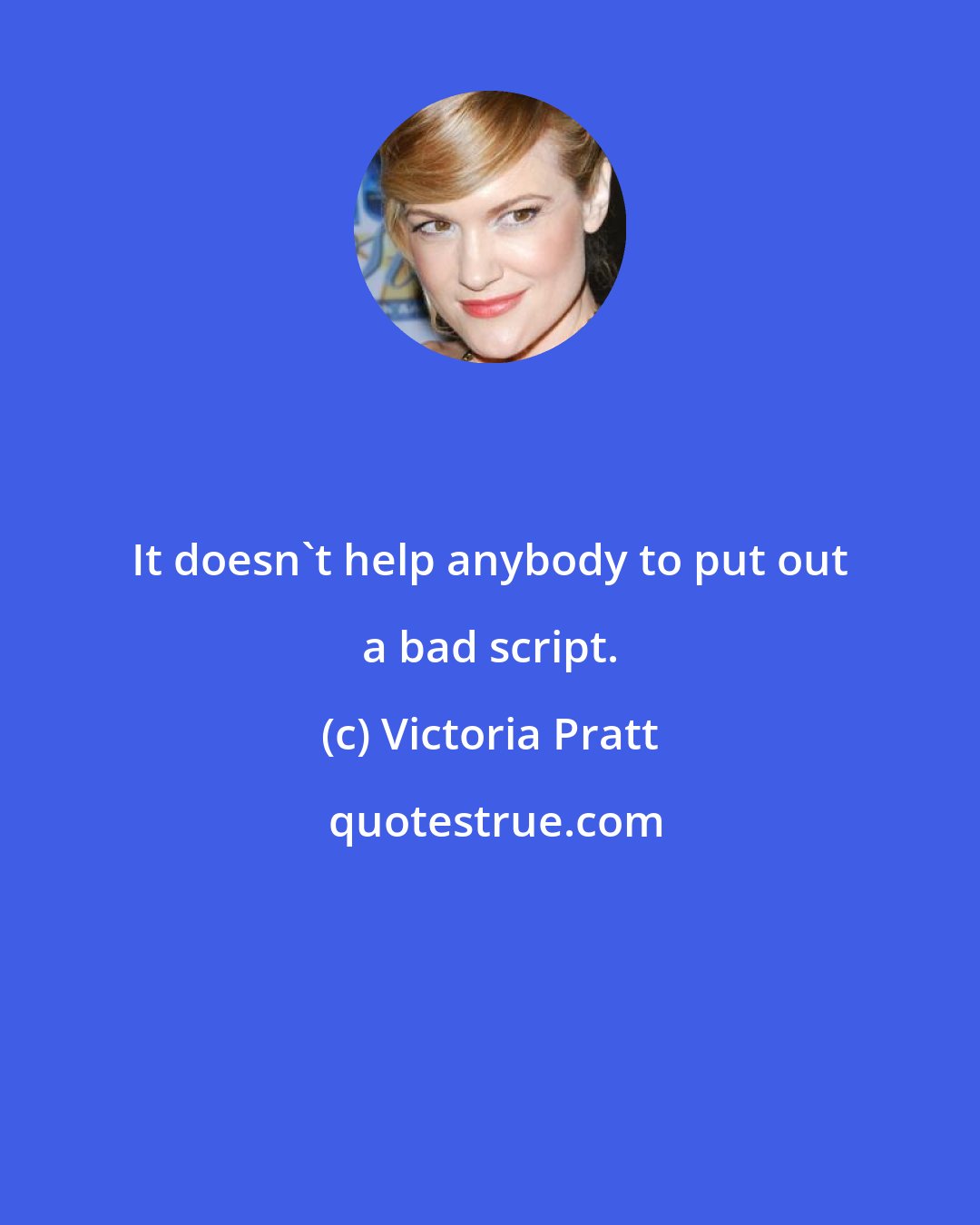 Victoria Pratt: It doesn't help anybody to put out a bad script.