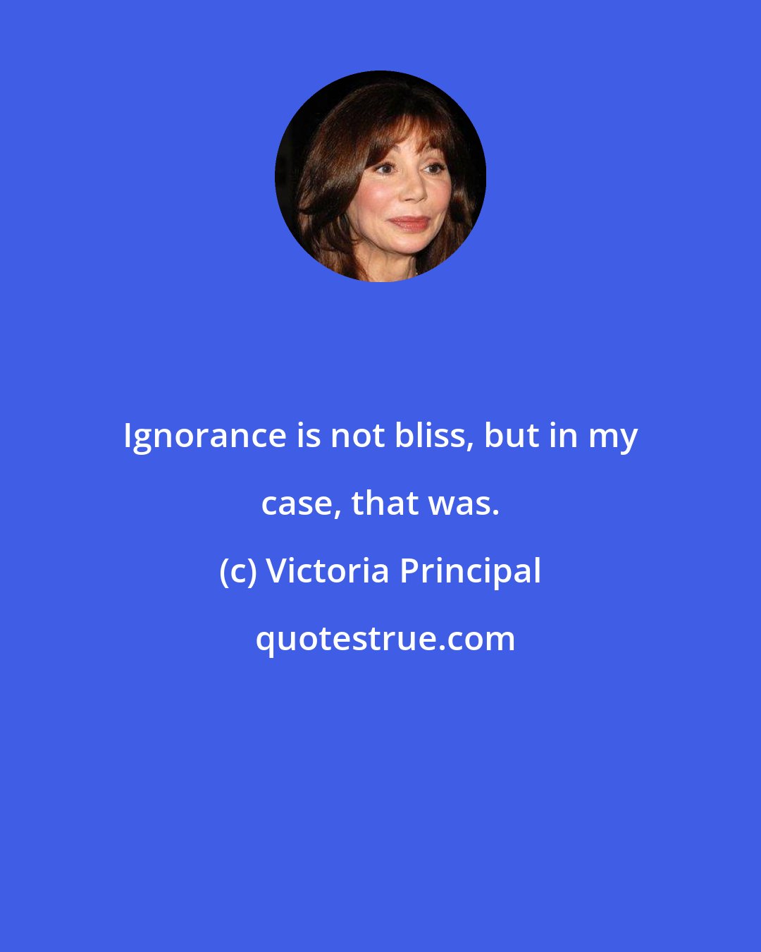 Victoria Principal: Ignorance is not bliss, but in my case, that was.