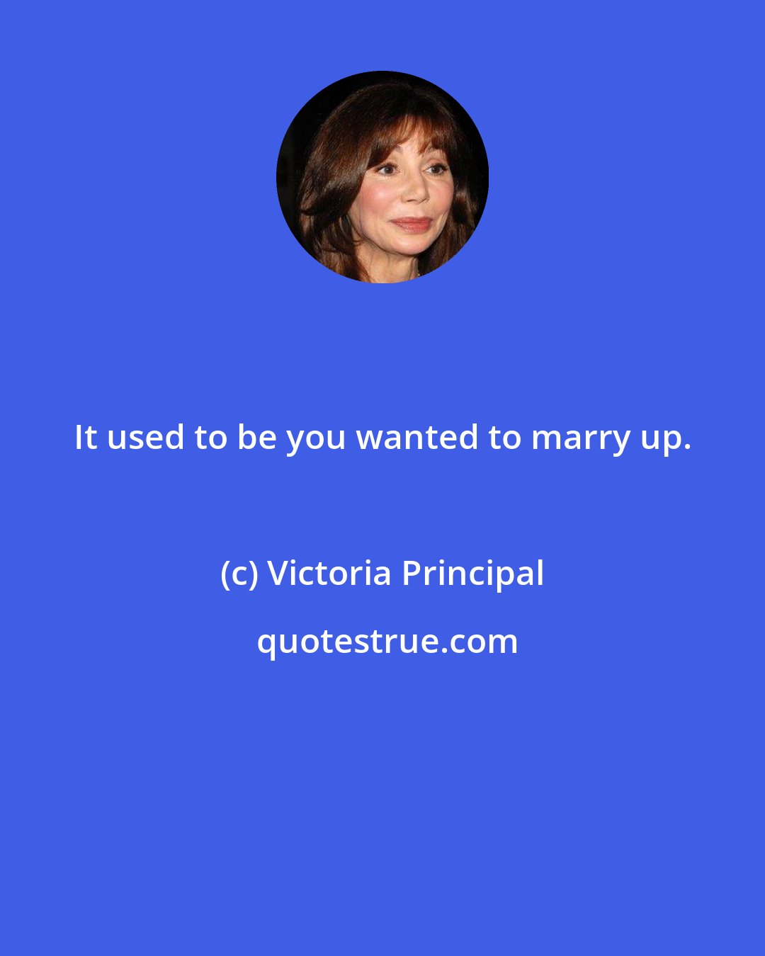 Victoria Principal: It used to be you wanted to marry up.
