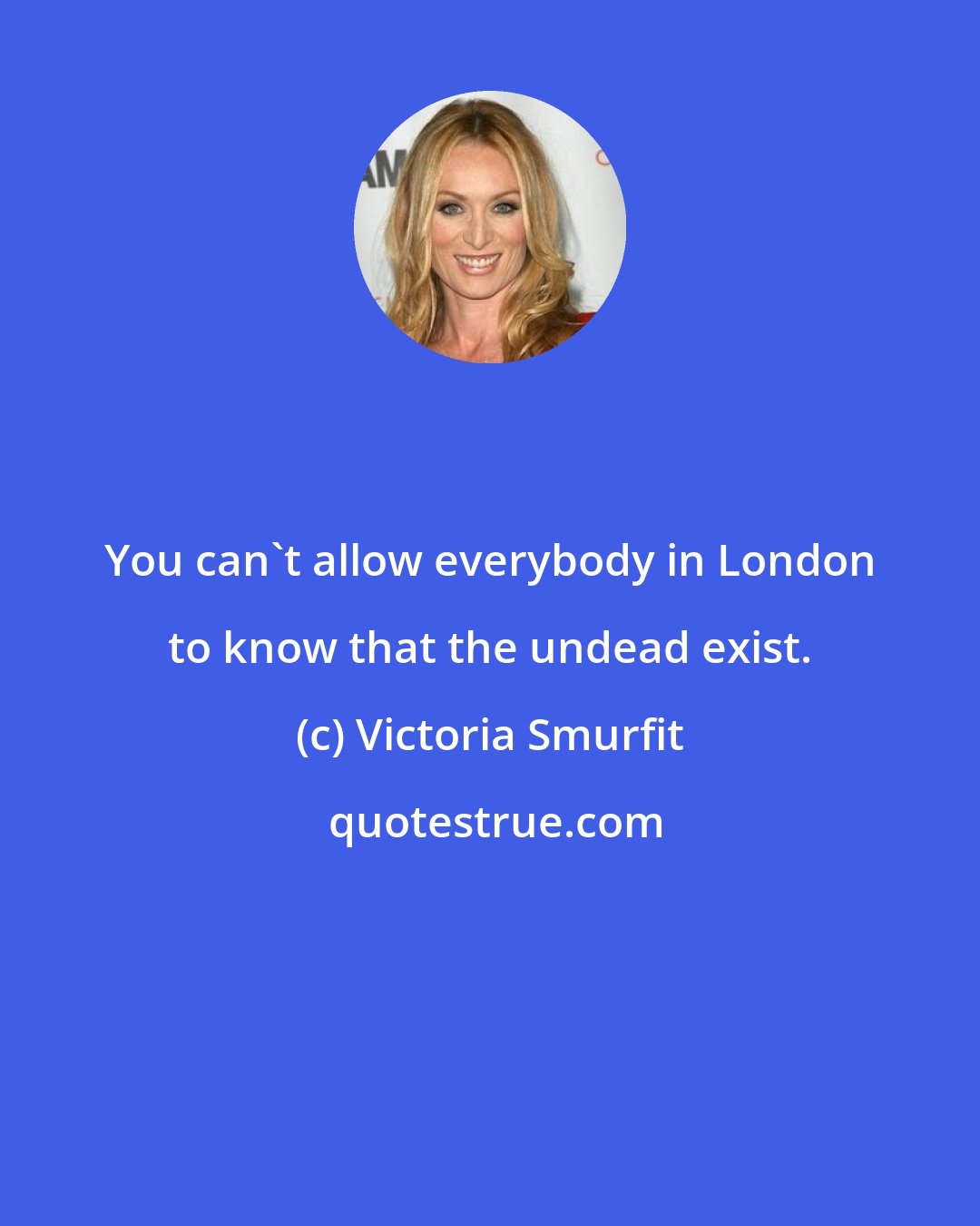 Victoria Smurfit: You can't allow everybody in London to know that the undead exist.