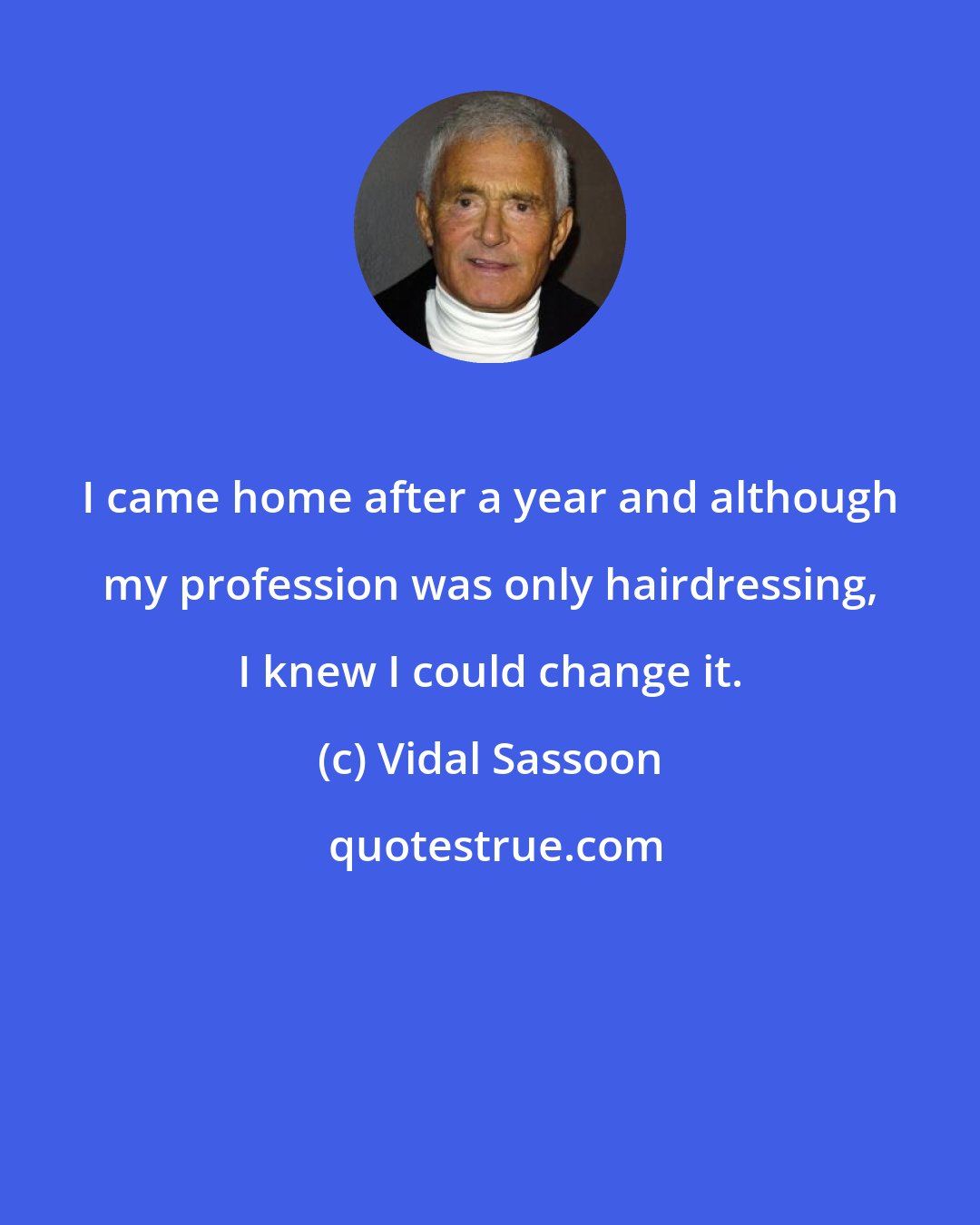 Vidal Sassoon: I came home after a year and although my profession was only hairdressing, I knew I could change it.