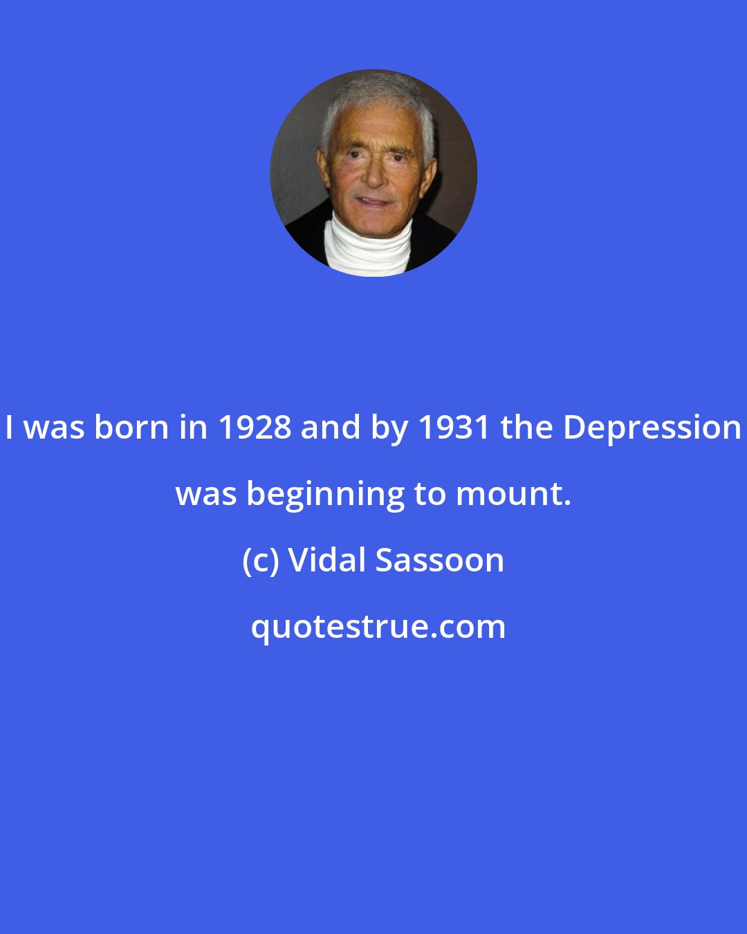 Vidal Sassoon: I was born in 1928 and by 1931 the Depression was beginning to mount.