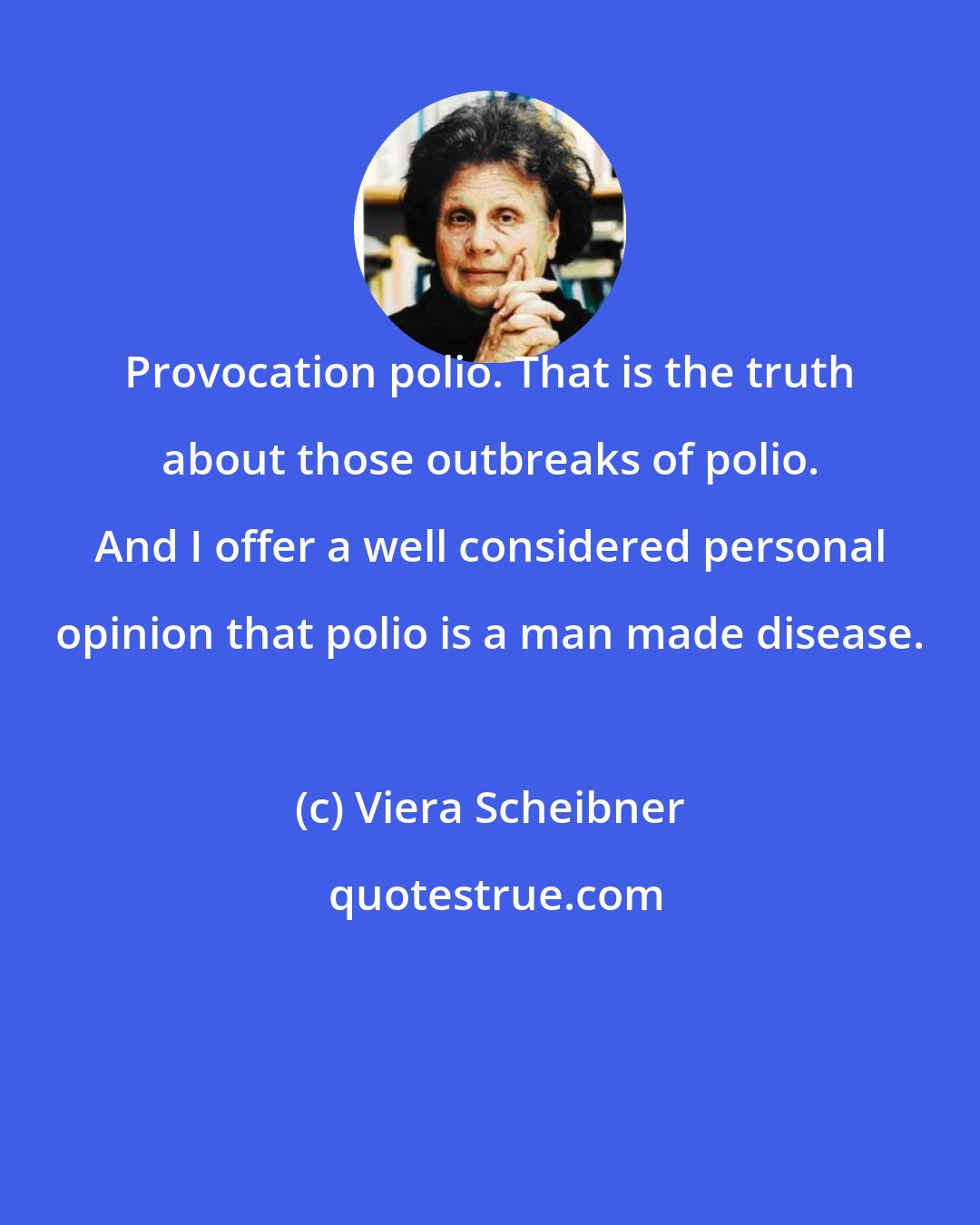 Viera Scheibner: Provocation polio. That is the truth about those outbreaks of polio. And I offer a well considered personal opinion that polio is a man made disease.