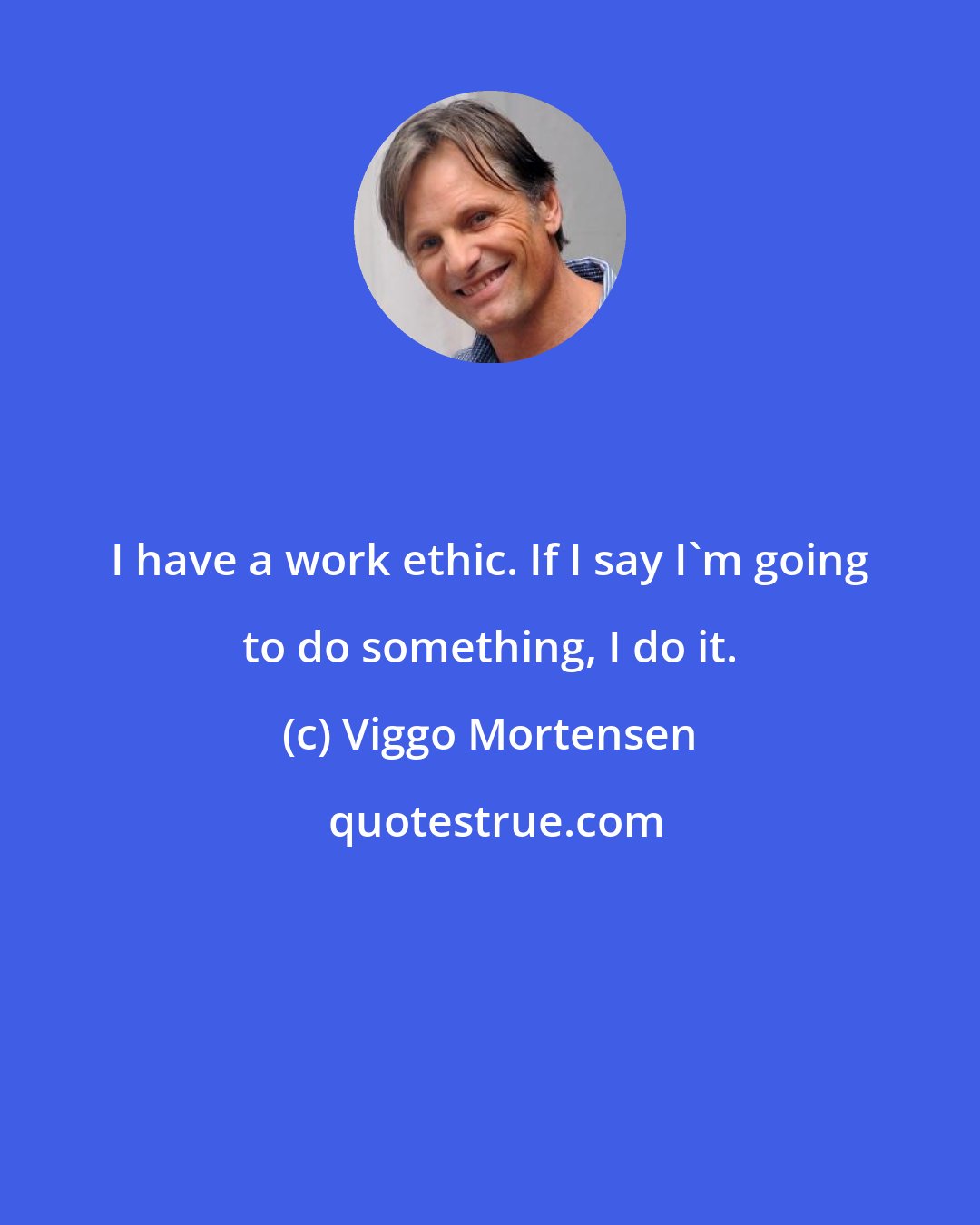 Viggo Mortensen: I have a work ethic. If I say I'm going to do something, I do it.