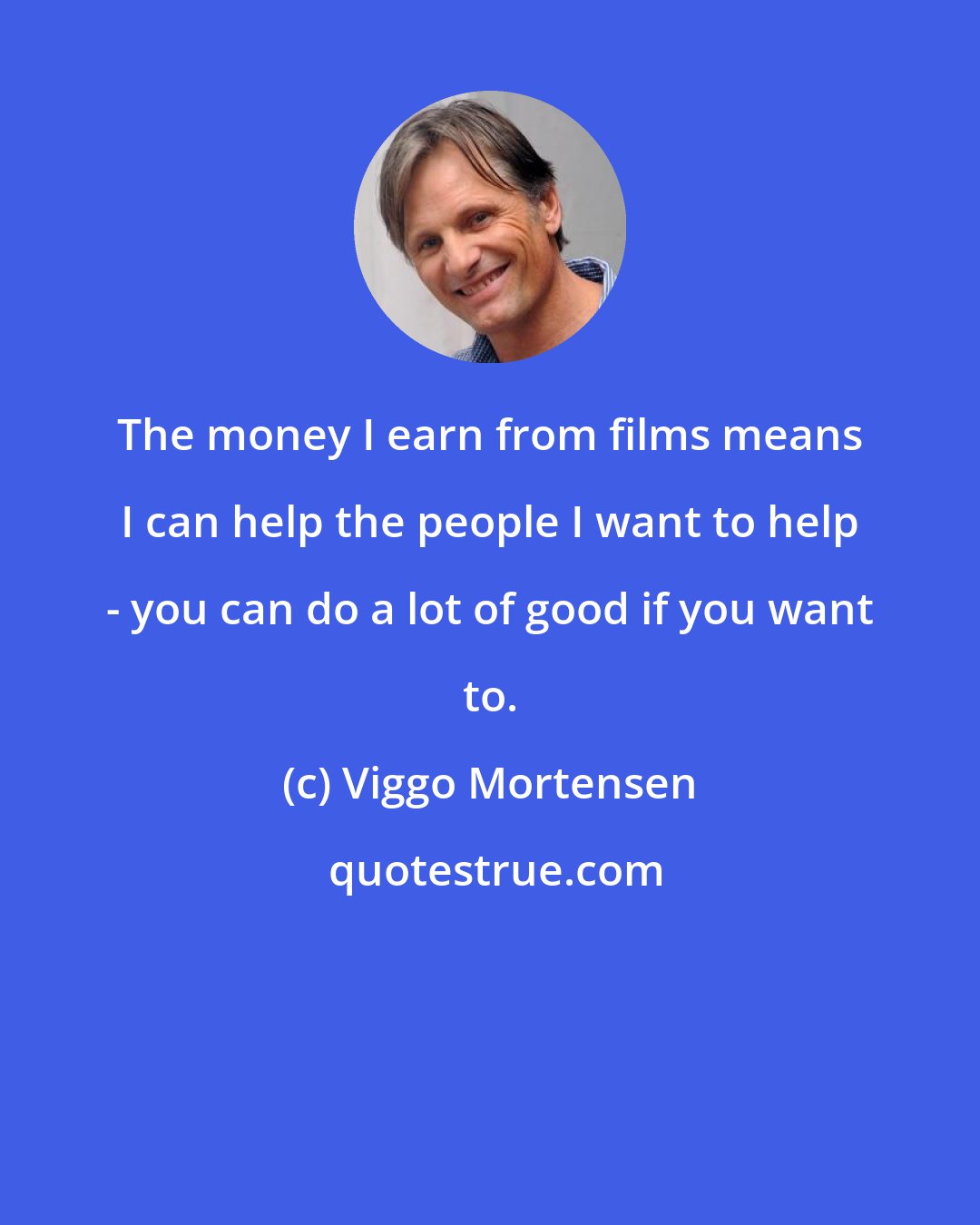 Viggo Mortensen: The money I earn from films means I can help the people I want to help - you can do a lot of good if you want to.