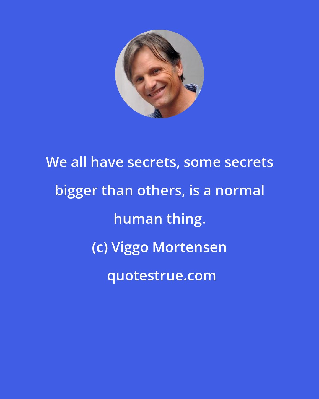 Viggo Mortensen: We all have secrets, some secrets bigger than others, is a normal human thing.