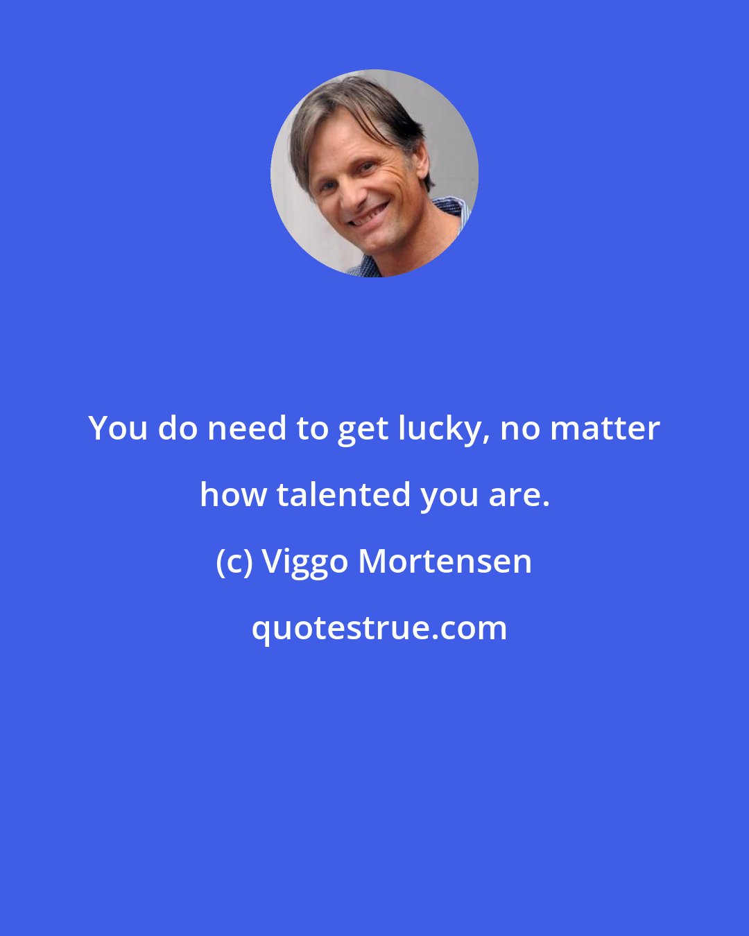 Viggo Mortensen: You do need to get lucky, no matter how talented you are.