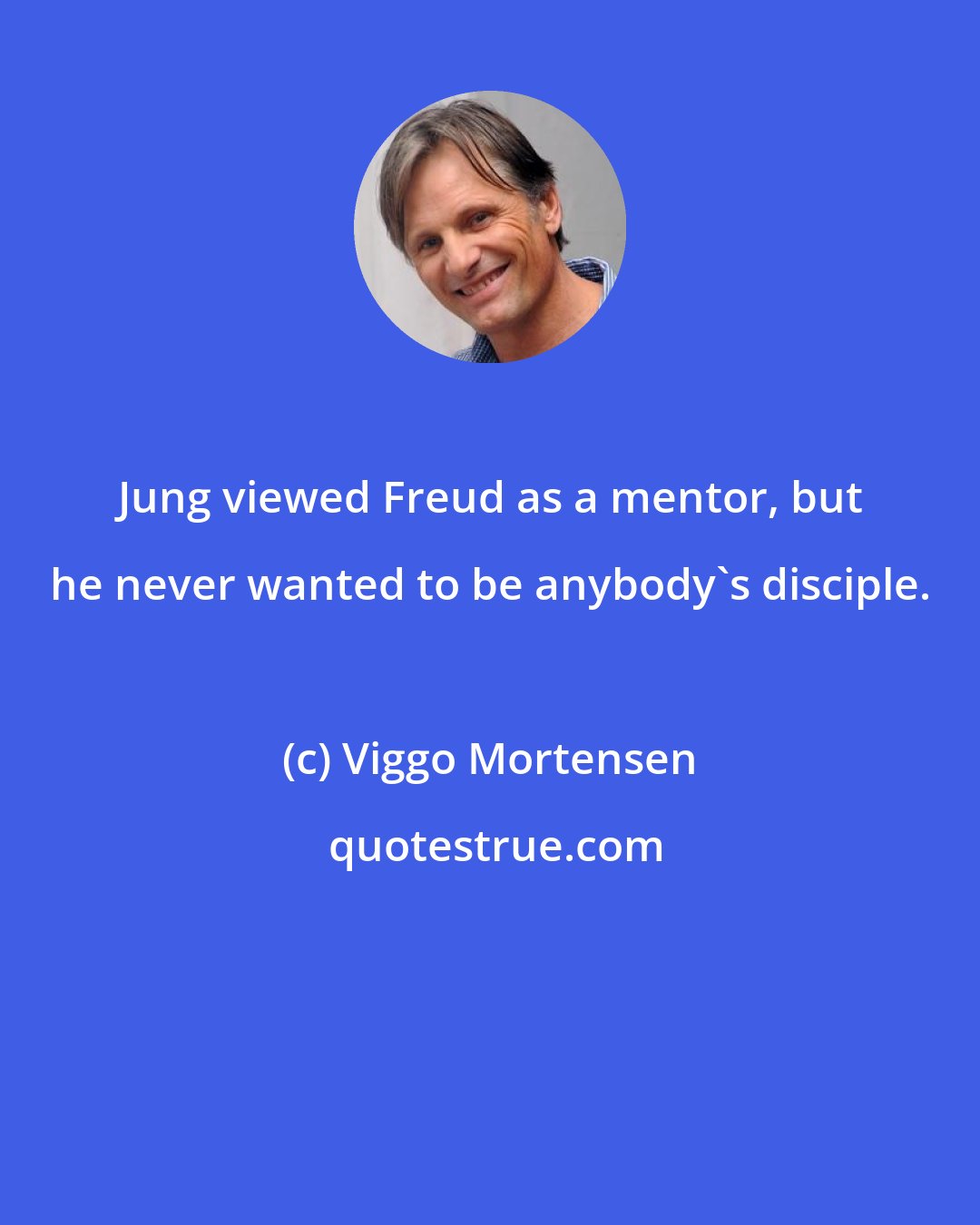 Viggo Mortensen: Jung viewed Freud as a mentor, but he never wanted to be anybody's disciple.