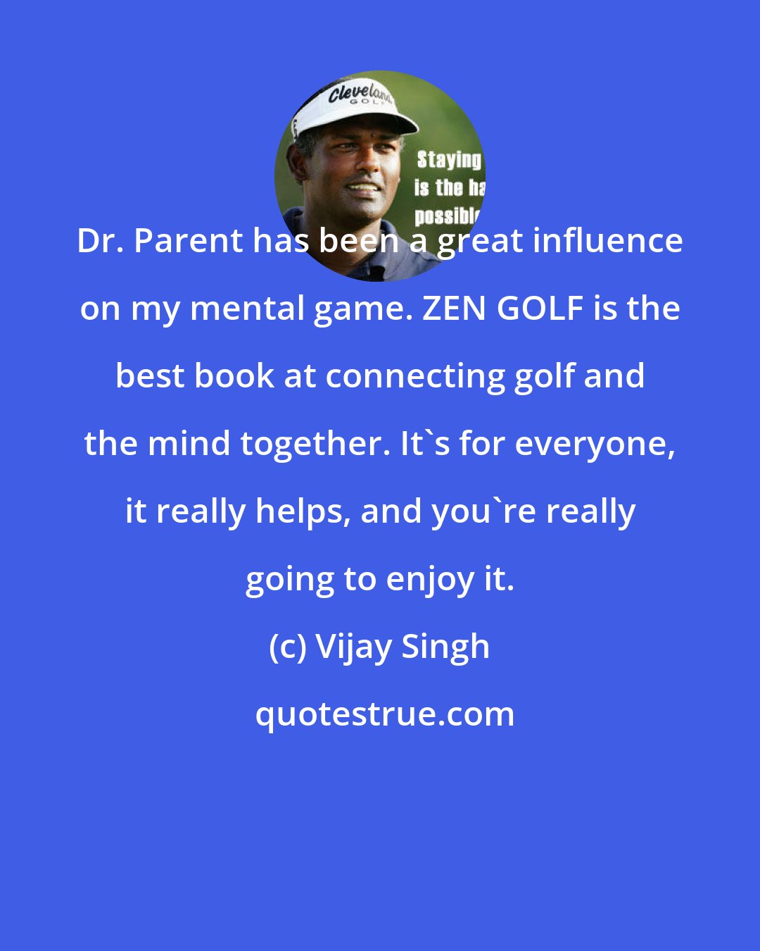 Vijay Singh: Dr. Parent has been a great influence on my mental game. ZEN GOLF is the best book at connecting golf and the mind together. It's for everyone, it really helps, and you're really going to enjoy it.