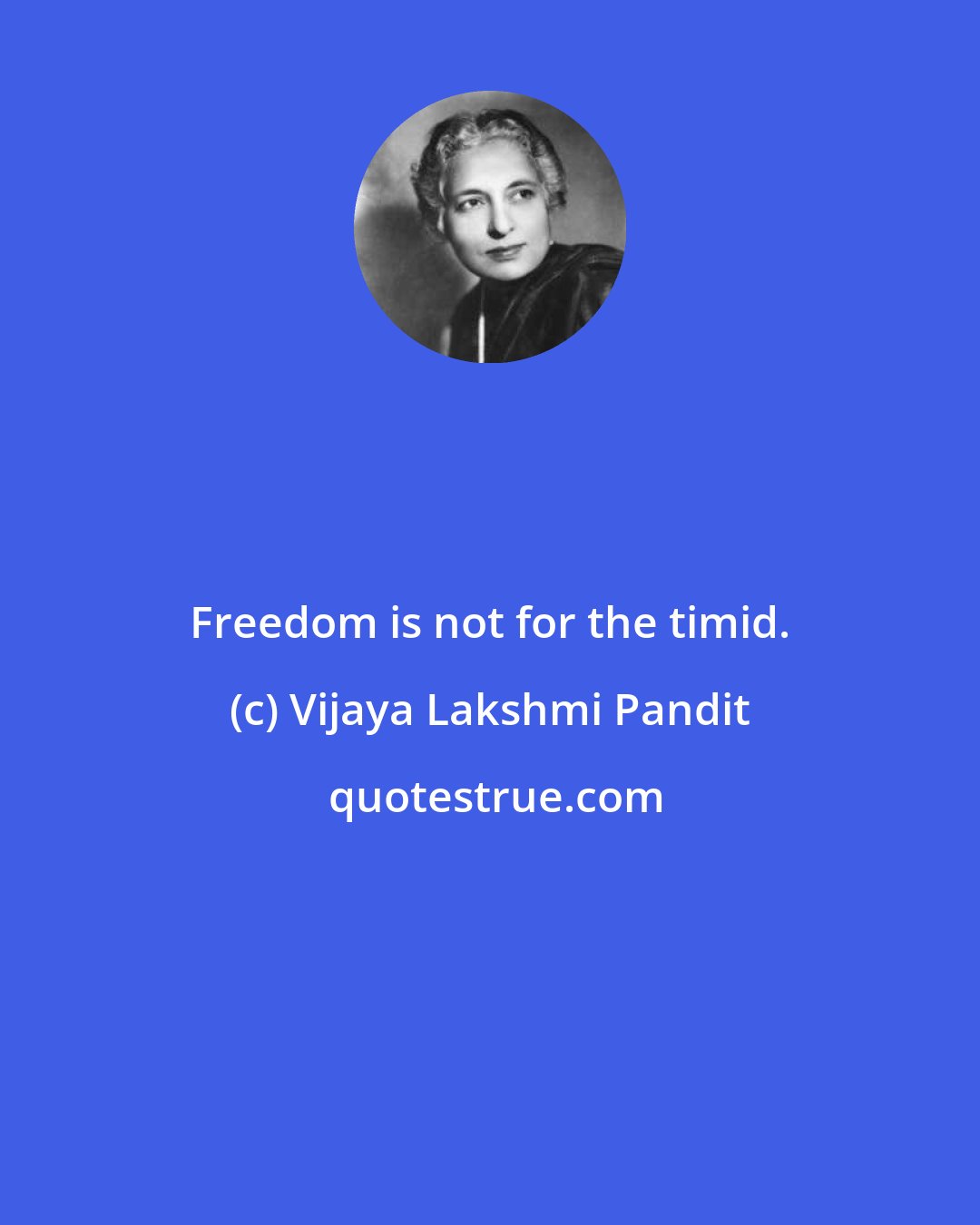 Vijaya Lakshmi Pandit: Freedom is not for the timid.