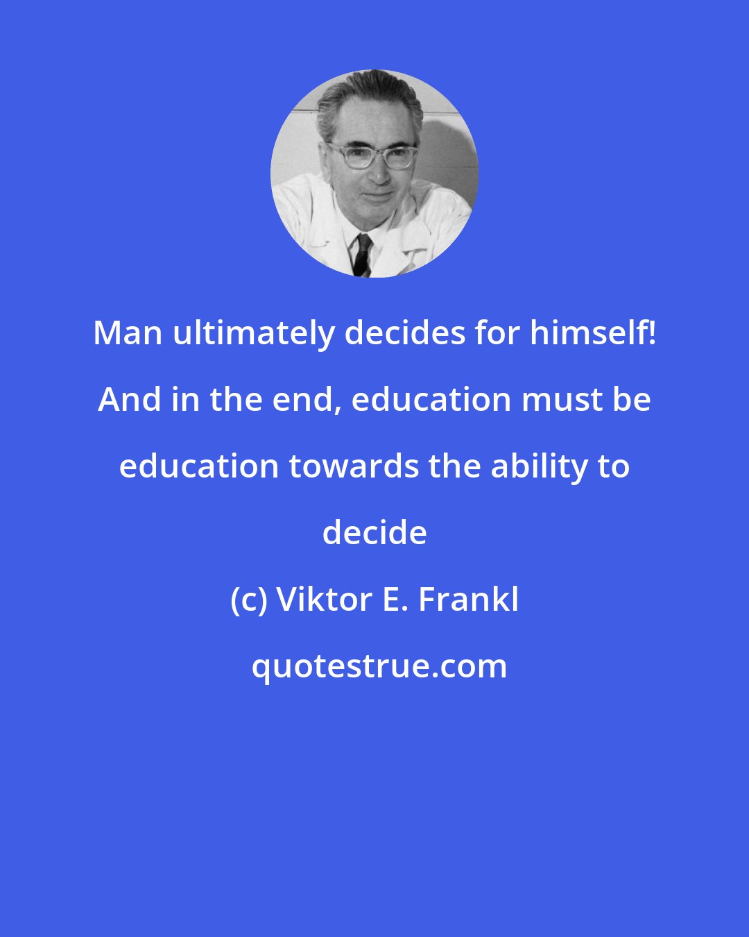 Viktor E. Frankl: Man ultimately decides for himself! And in the end, education must be education towards the ability to decide