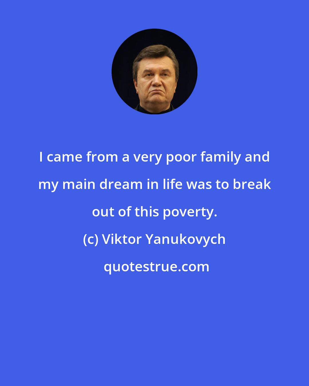 Viktor Yanukovych: I came from a very poor family and my main dream in life was to break out of this poverty.