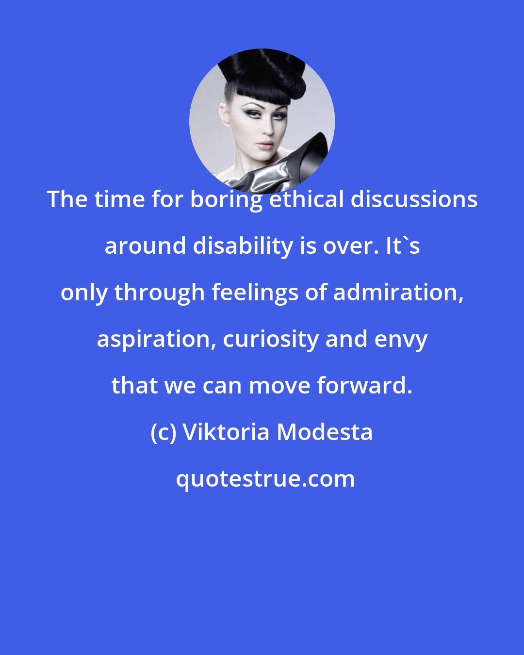 Viktoria Modesta: The time for boring ethical discussions around disability is over. It's only through feelings of admiration, aspiration, curiosity and envy that we can move forward.