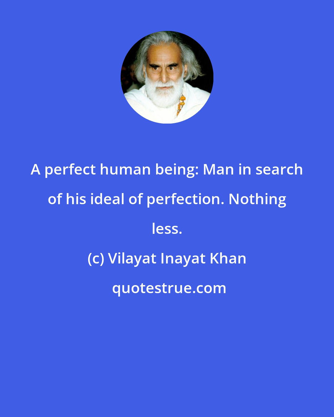 Vilayat Inayat Khan: A perfect human being: Man in search of his ideal of perfection. Nothing less.