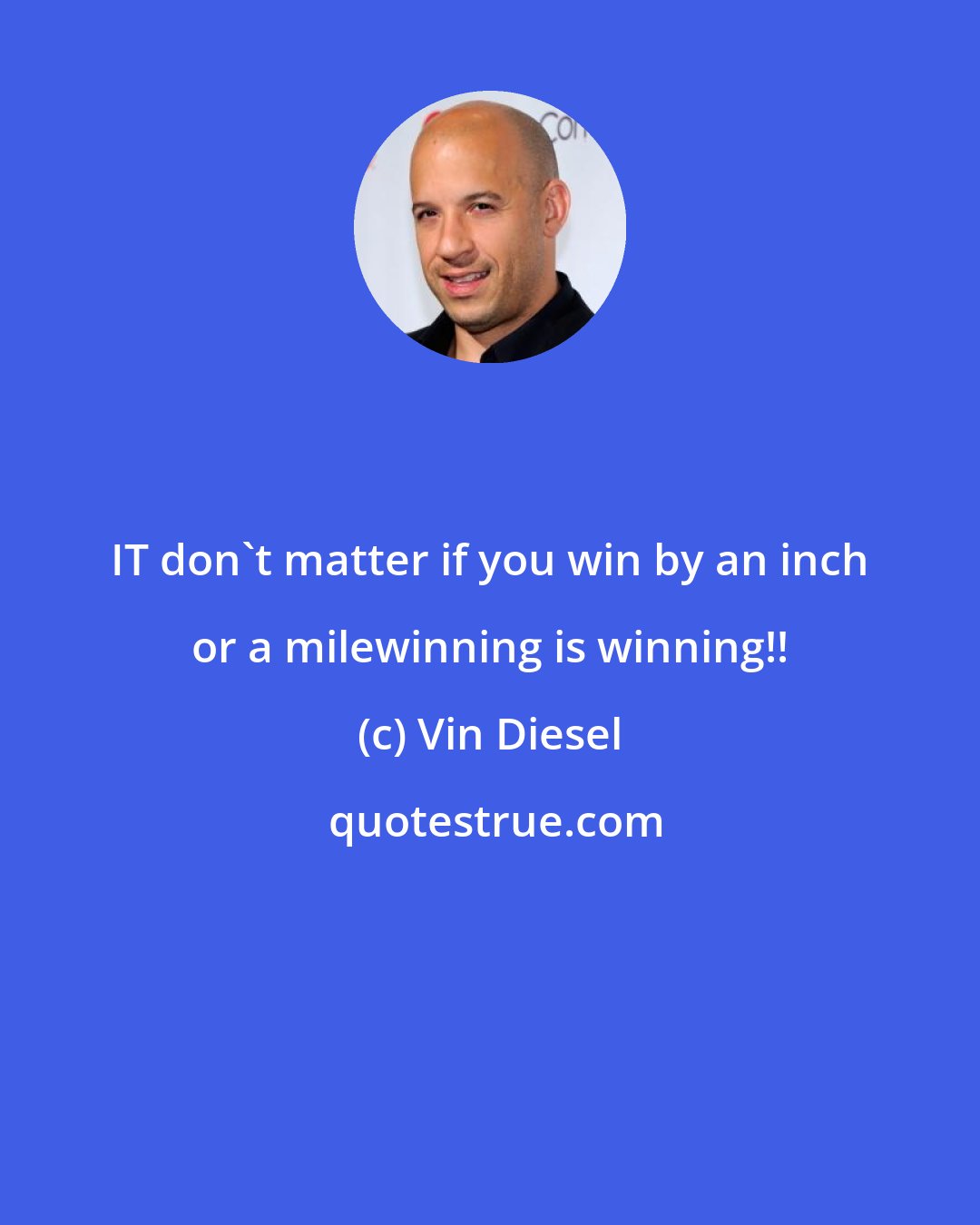 Vin Diesel: IT don't matter if you win by an inch or a milewinning is winning!!