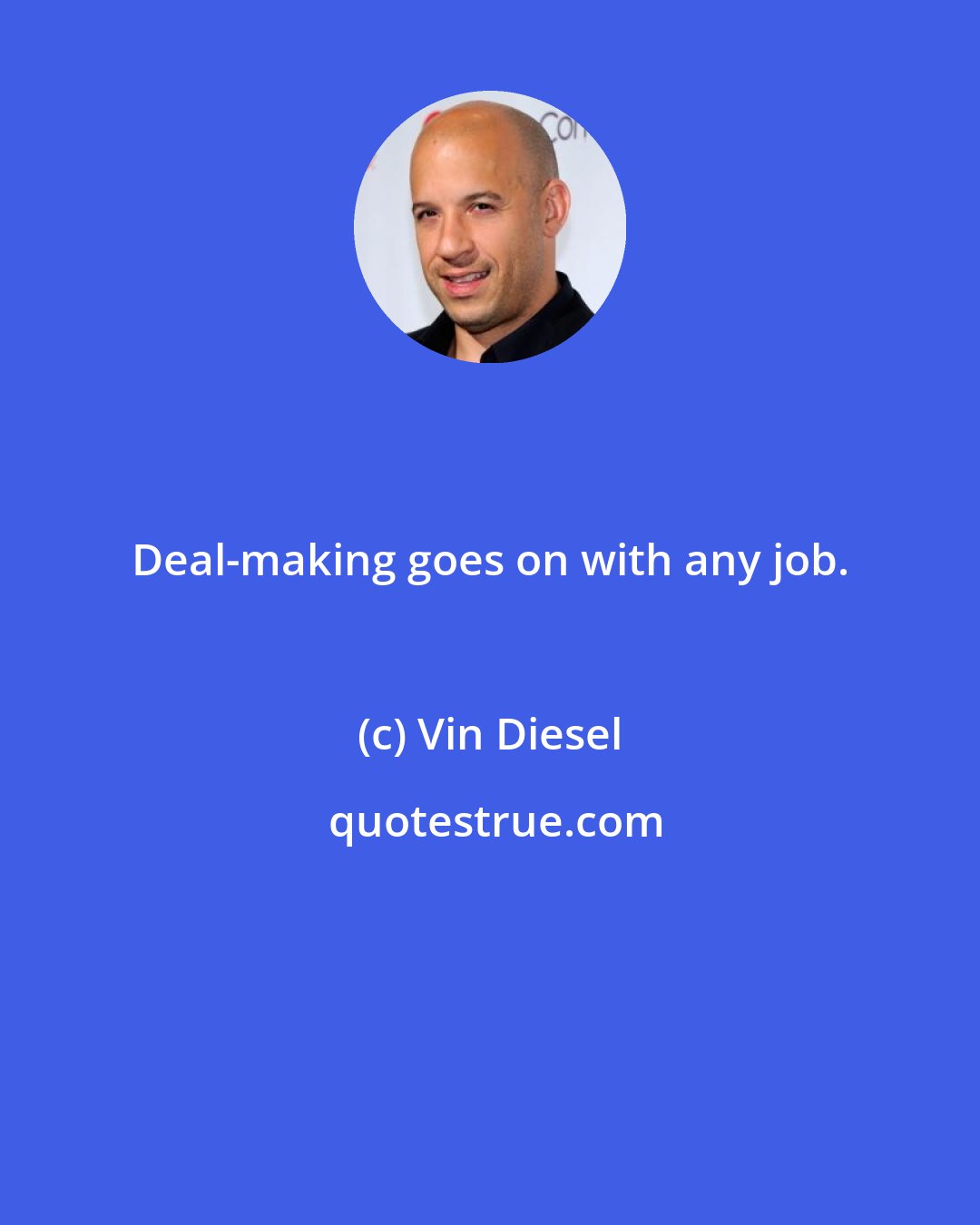 Vin Diesel: Deal-making goes on with any job.