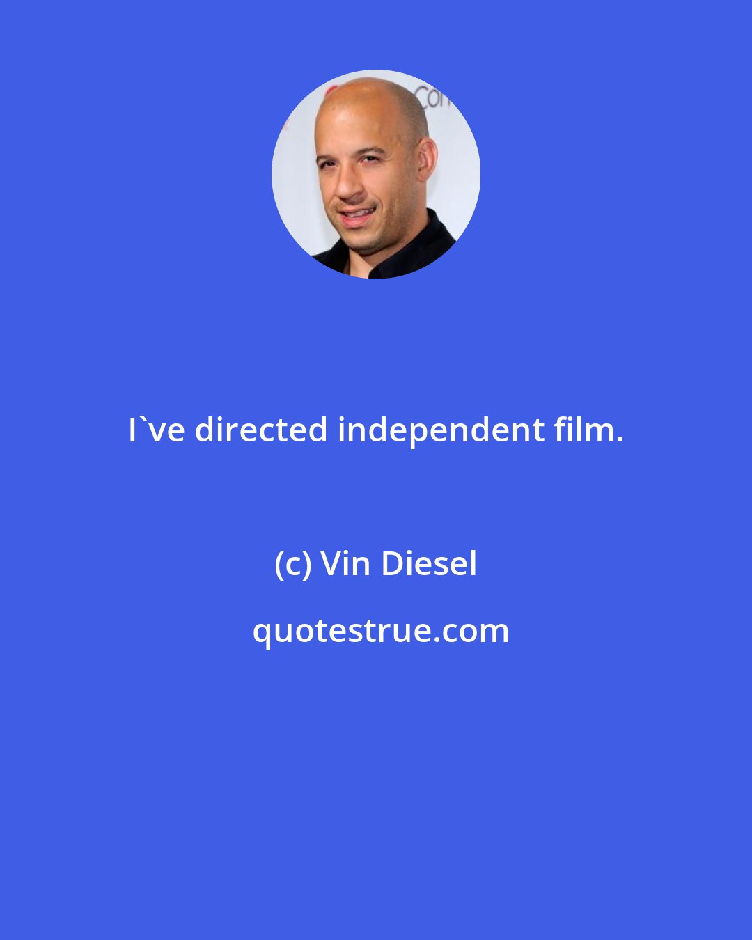 Vin Diesel: I've directed independent film.