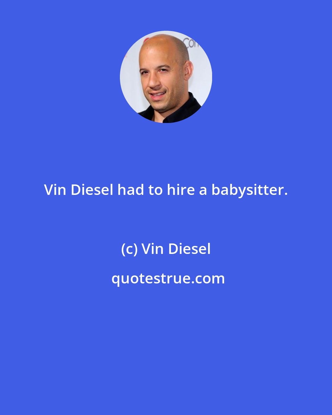 Vin Diesel: Vin Diesel had to hire a babysitter.