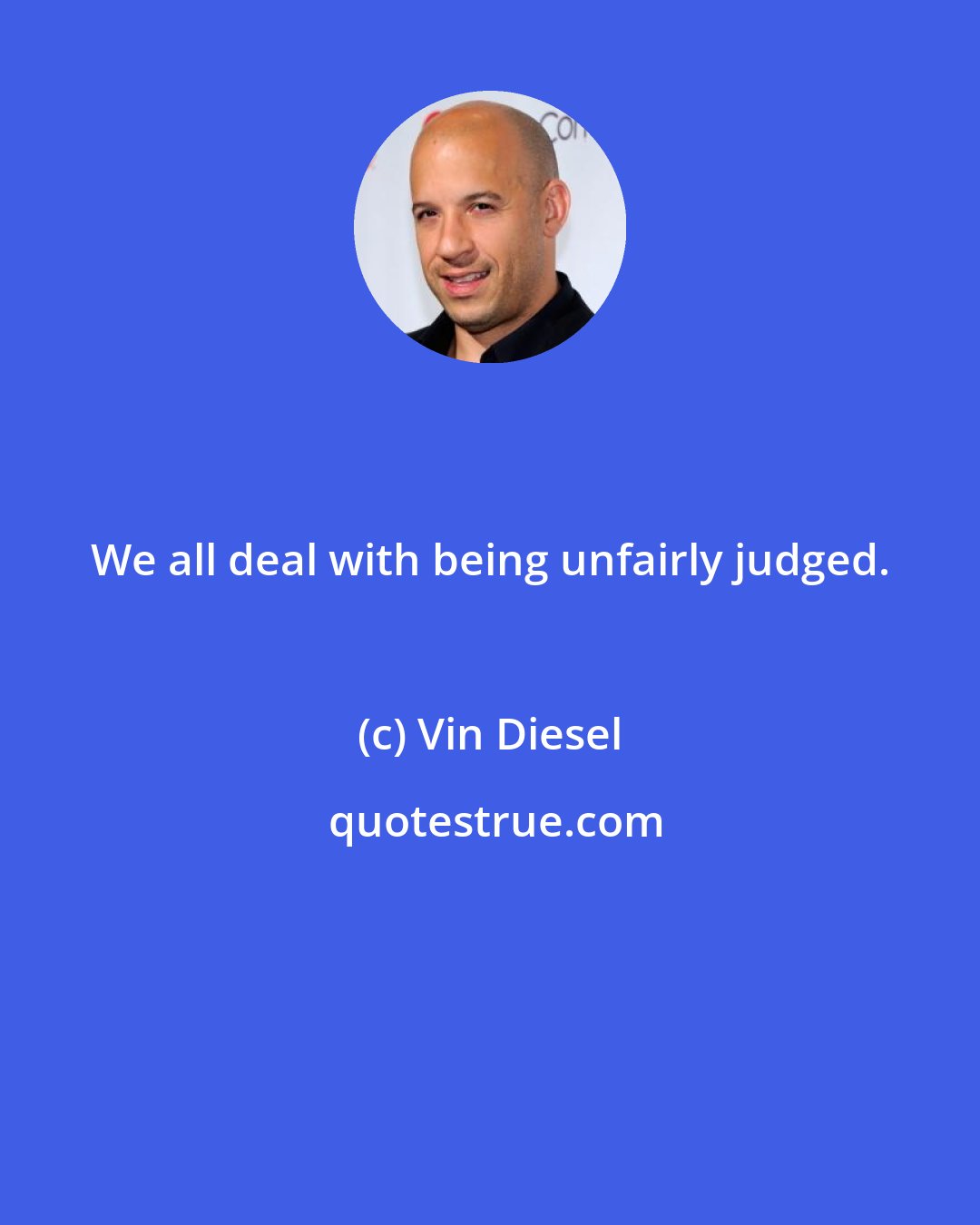 Vin Diesel: We all deal with being unfairly judged.