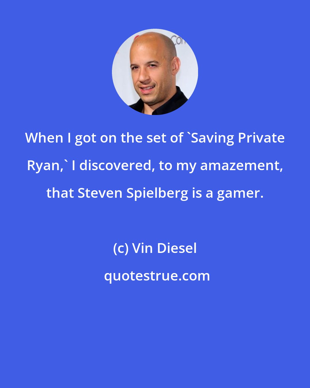 Vin Diesel: When I got on the set of 'Saving Private Ryan,' I discovered, to my amazement, that Steven Spielberg is a gamer.