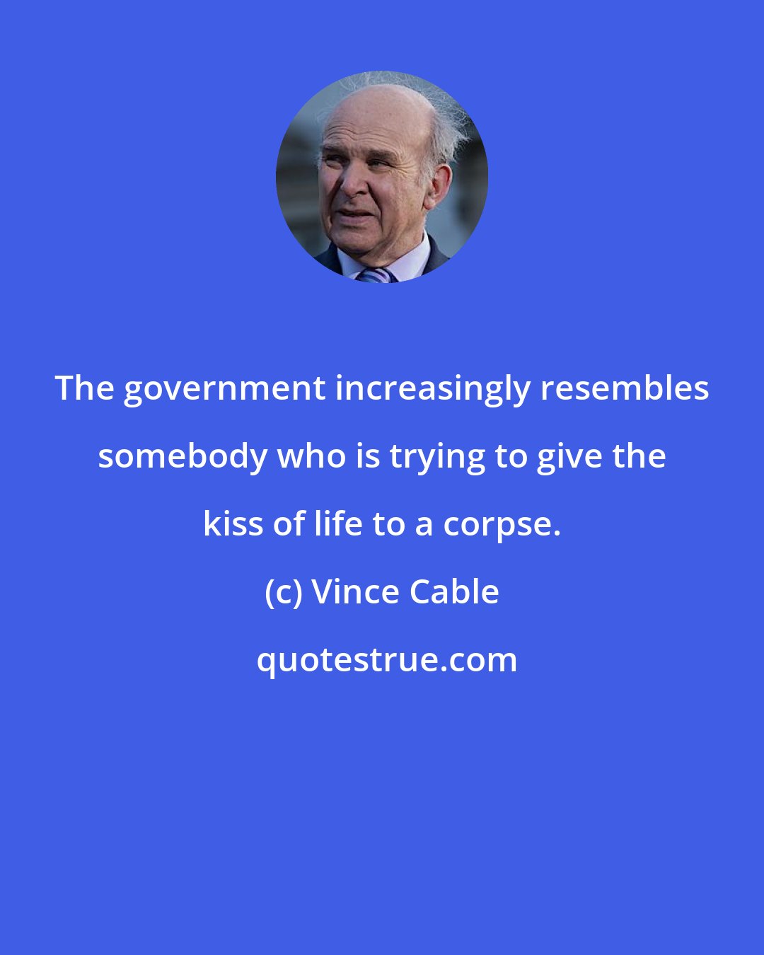 Vince Cable: The government increasingly resembles somebody who is trying to give the kiss of life to a corpse.