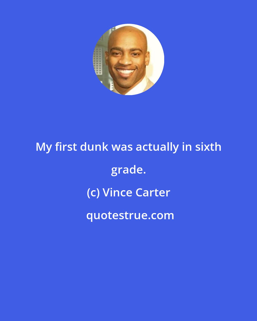 Vince Carter: My first dunk was actually in sixth grade.