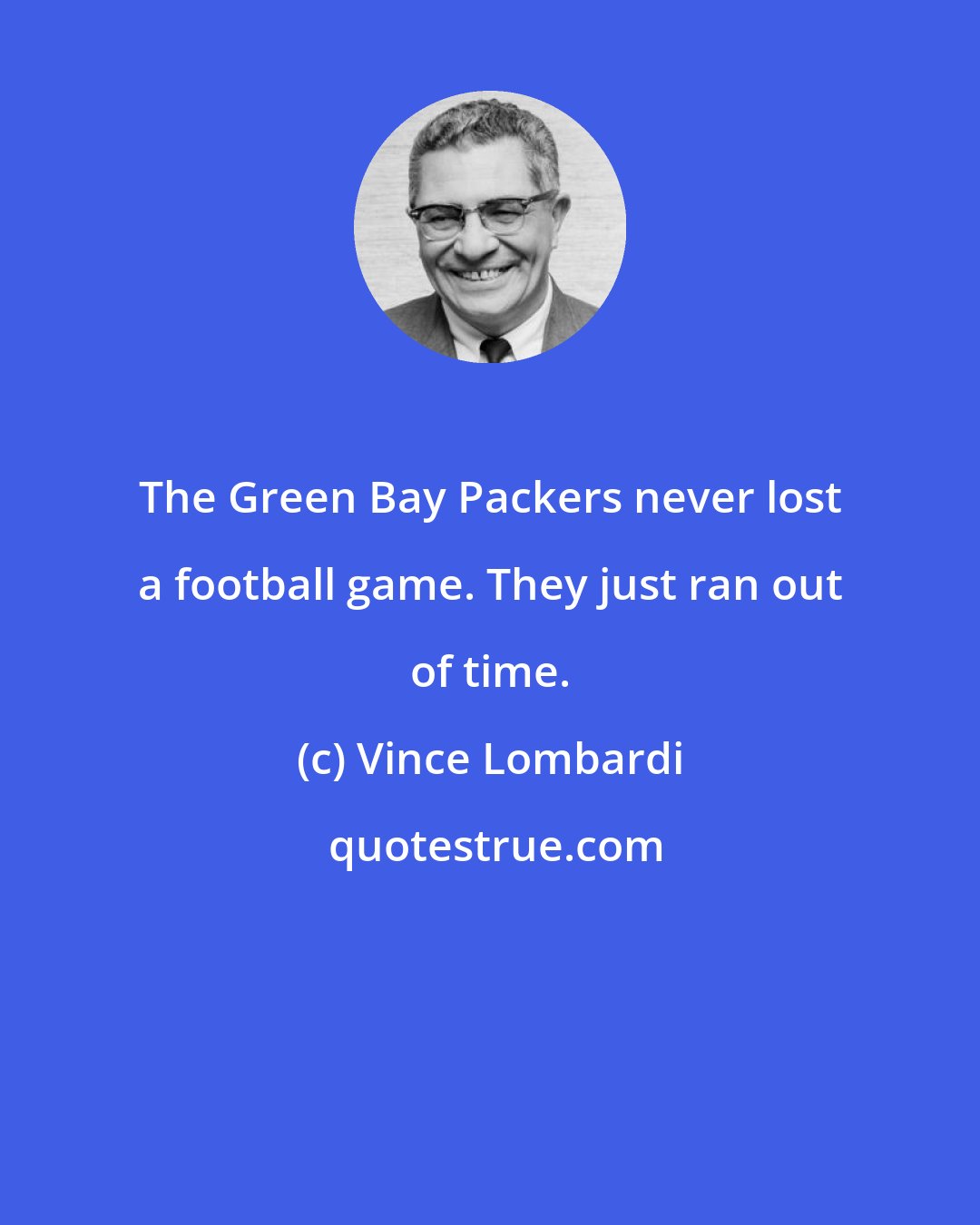 Vince Lombardi: The Green Bay Packers never lost a football game. They just ran out of time.