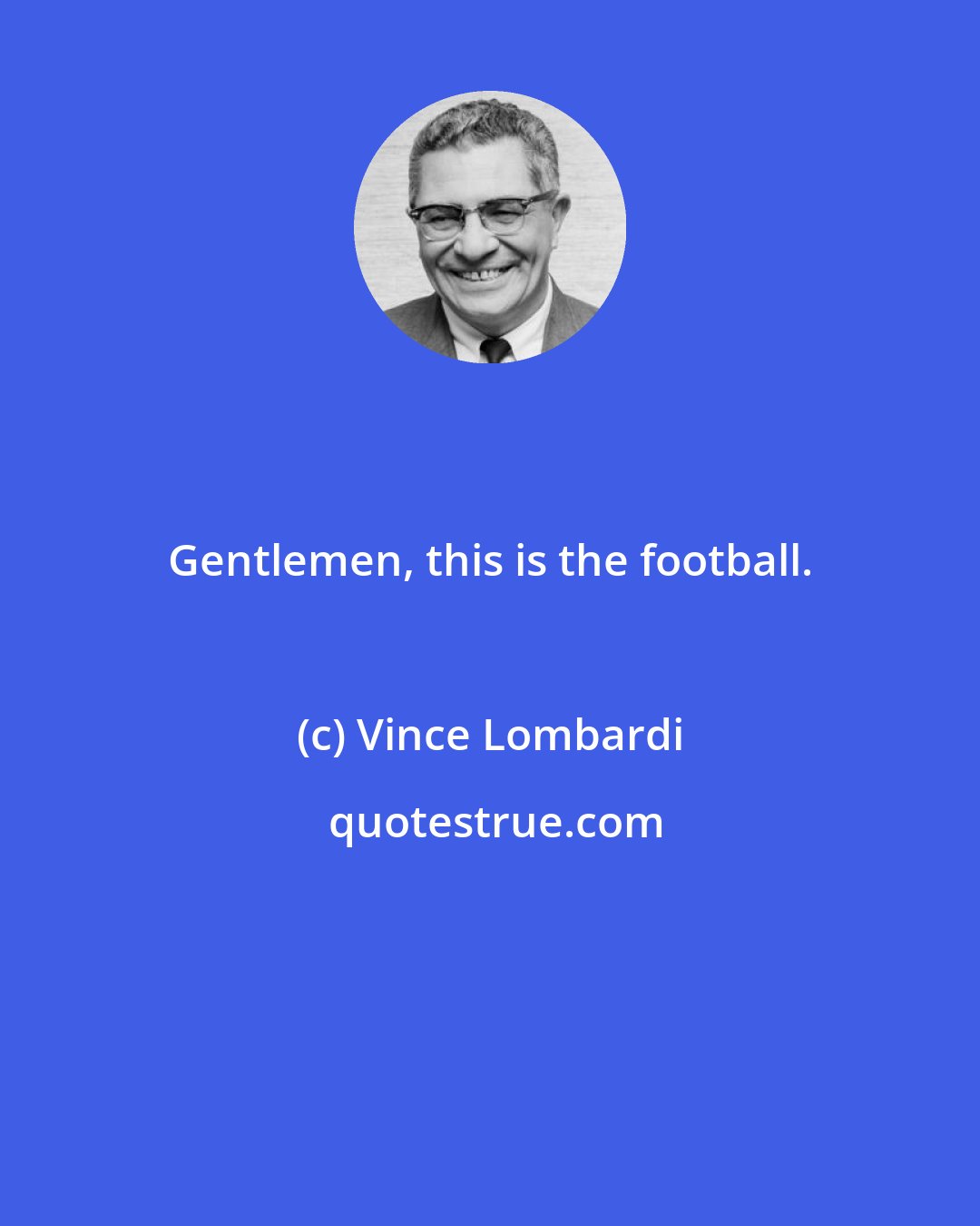 Vince Lombardi: Gentlemen, this is the football.