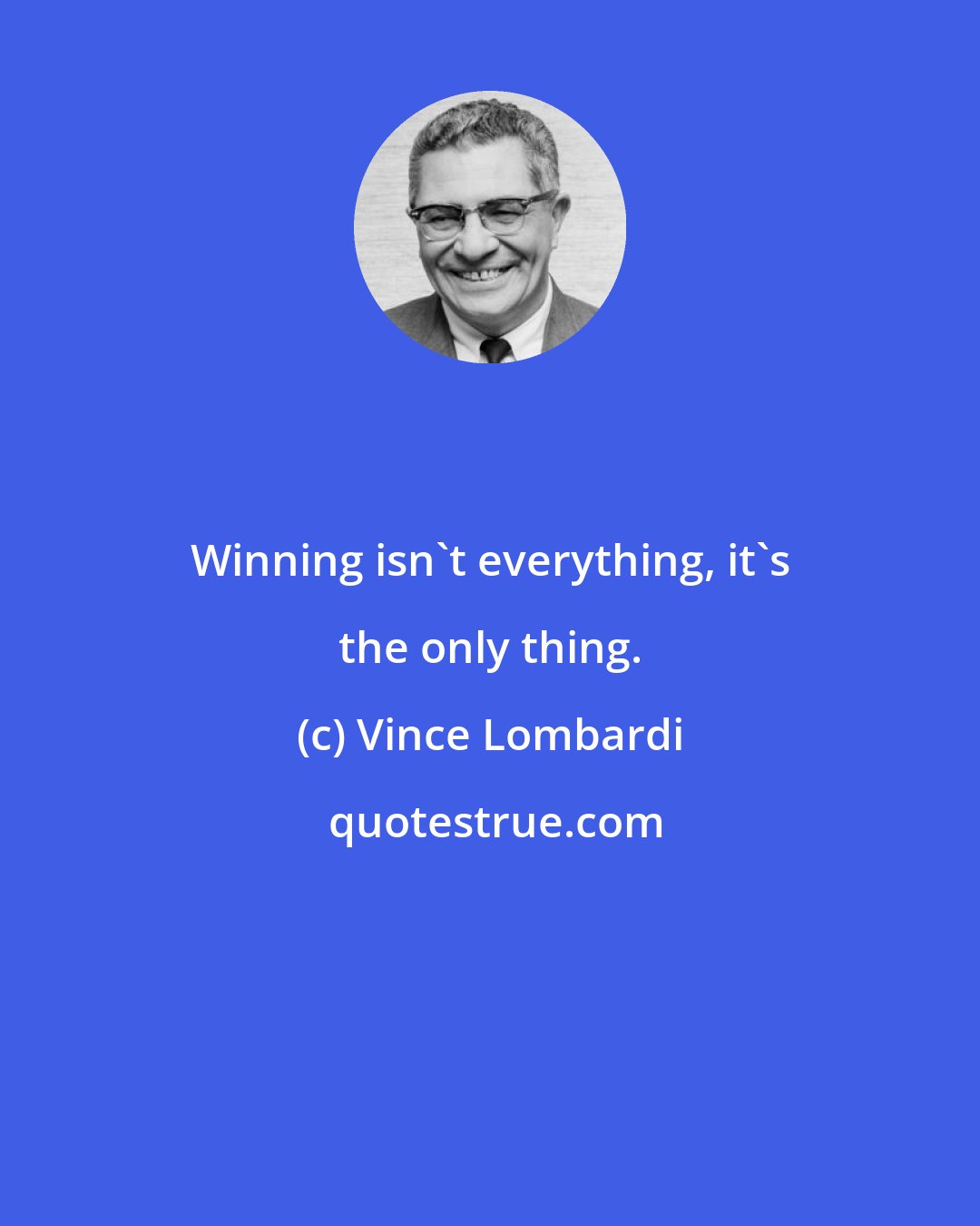 Vince Lombardi: Winning isn't everything, it's the only thing.