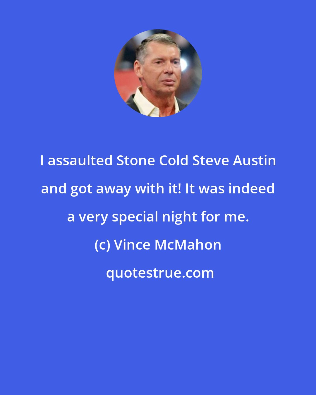 Vince McMahon: I assaulted Stone Cold Steve Austin and got away with it! It was indeed a very special night for me.