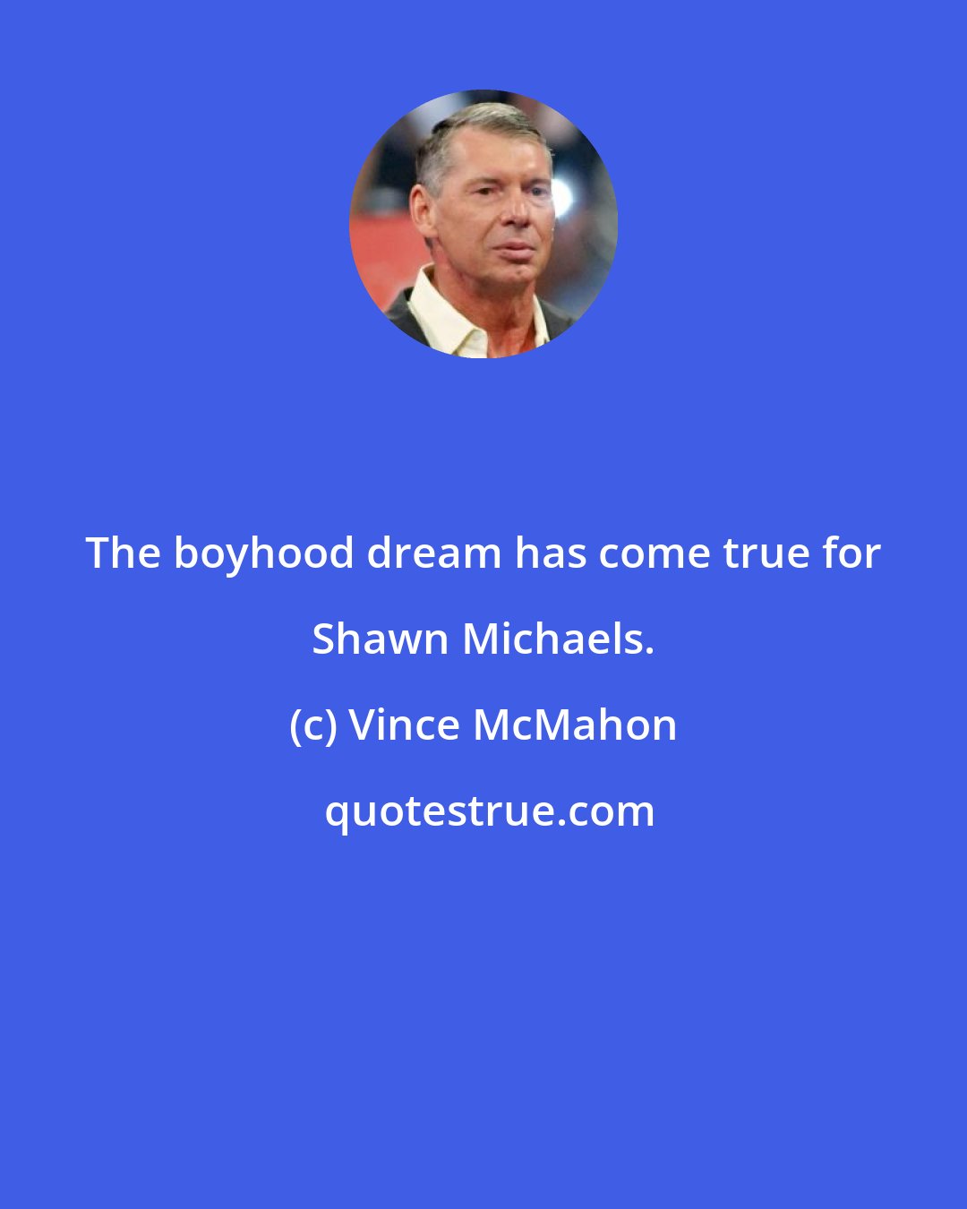 Vince McMahon: The boyhood dream has come true for Shawn Michaels.