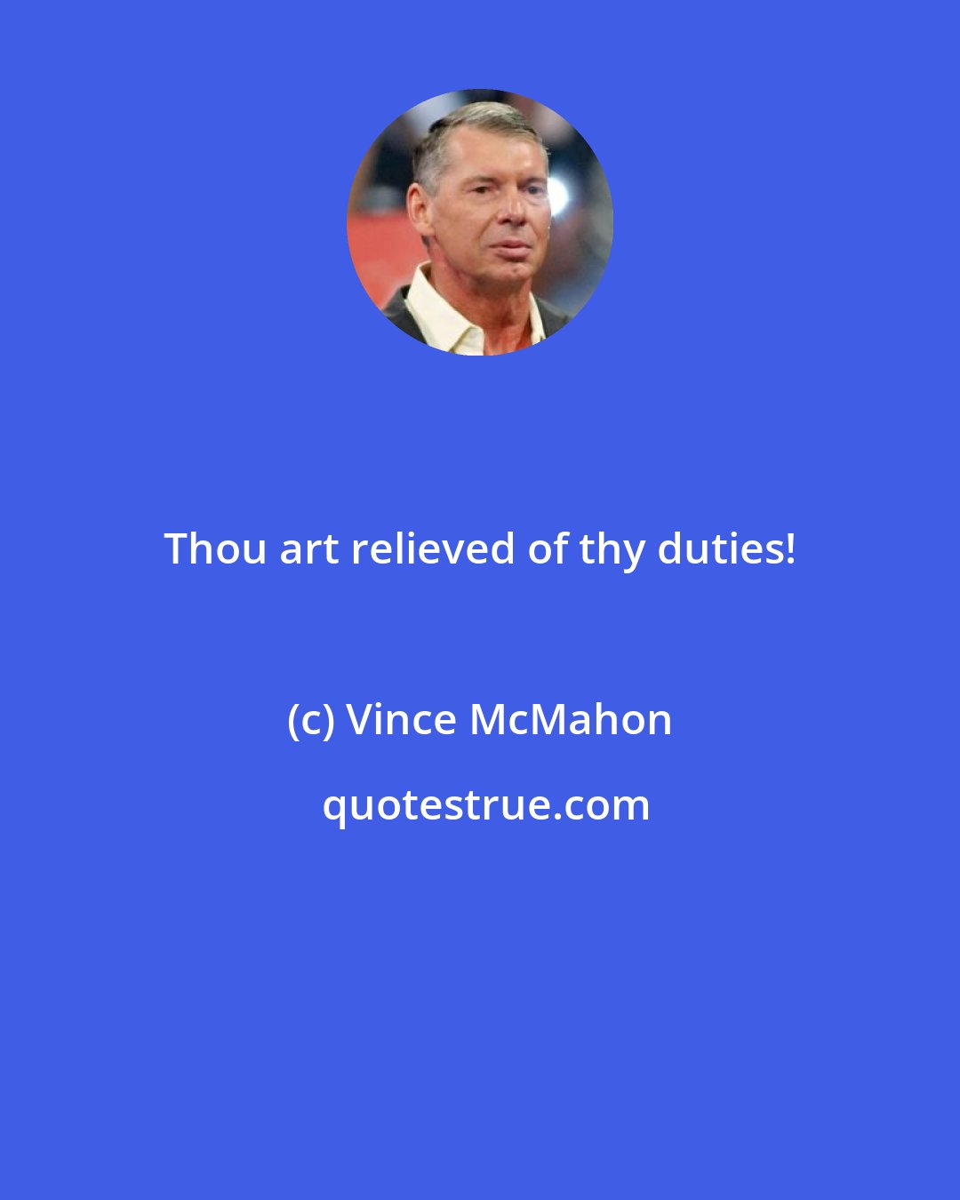 Vince McMahon: Thou art relieved of thy duties!