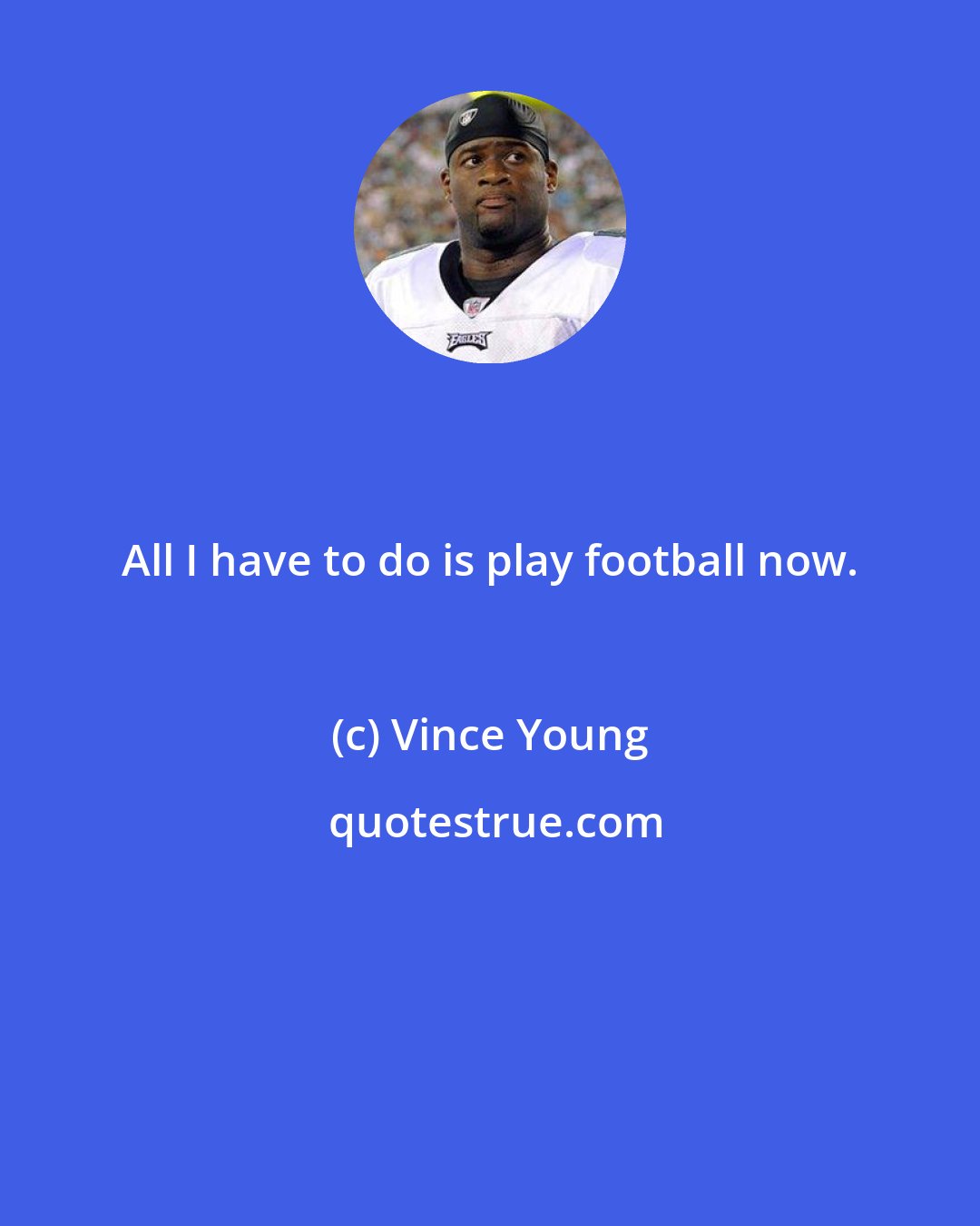 Vince Young: All I have to do is play football now.