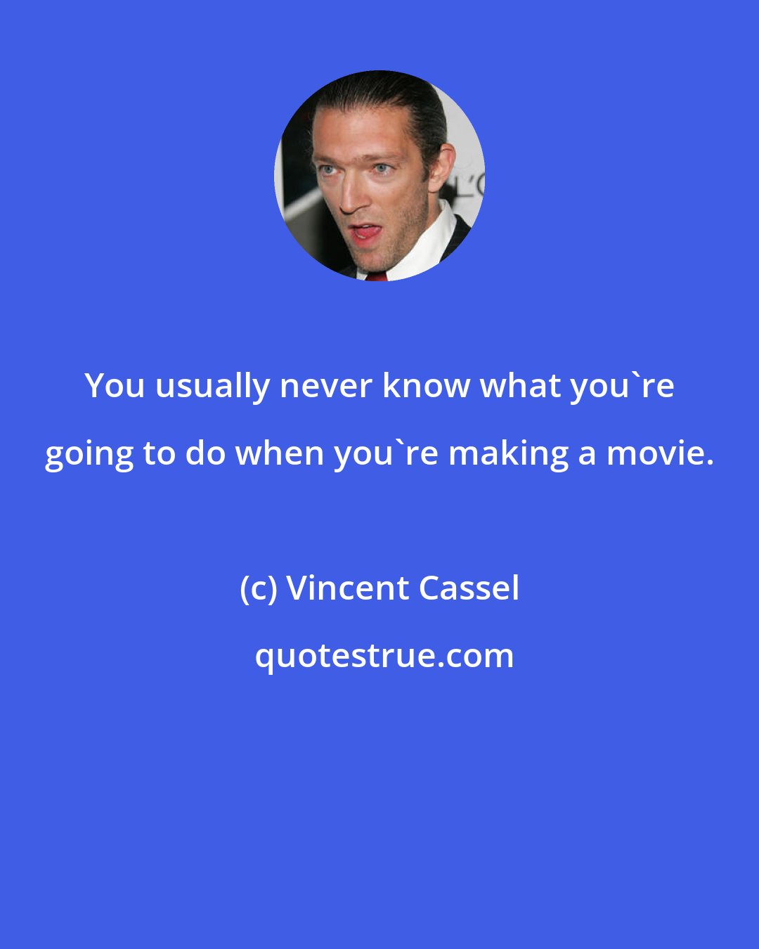 Vincent Cassel: You usually never know what you're going to do when you're making a movie.