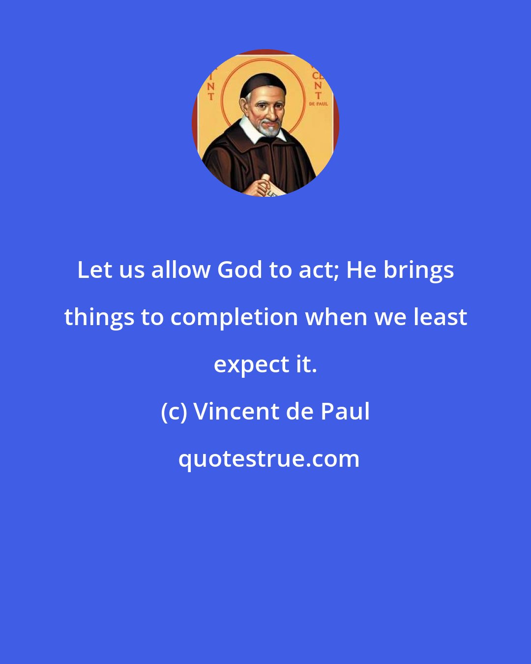 Vincent de Paul: Let us allow God to act; He brings things to completion when we least expect it.