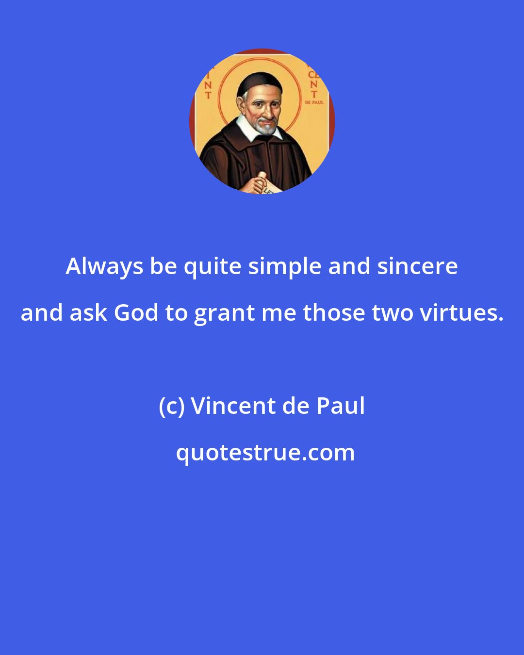 Vincent de Paul: Always be quite simple and sincere and ask God to grant me those two virtues.