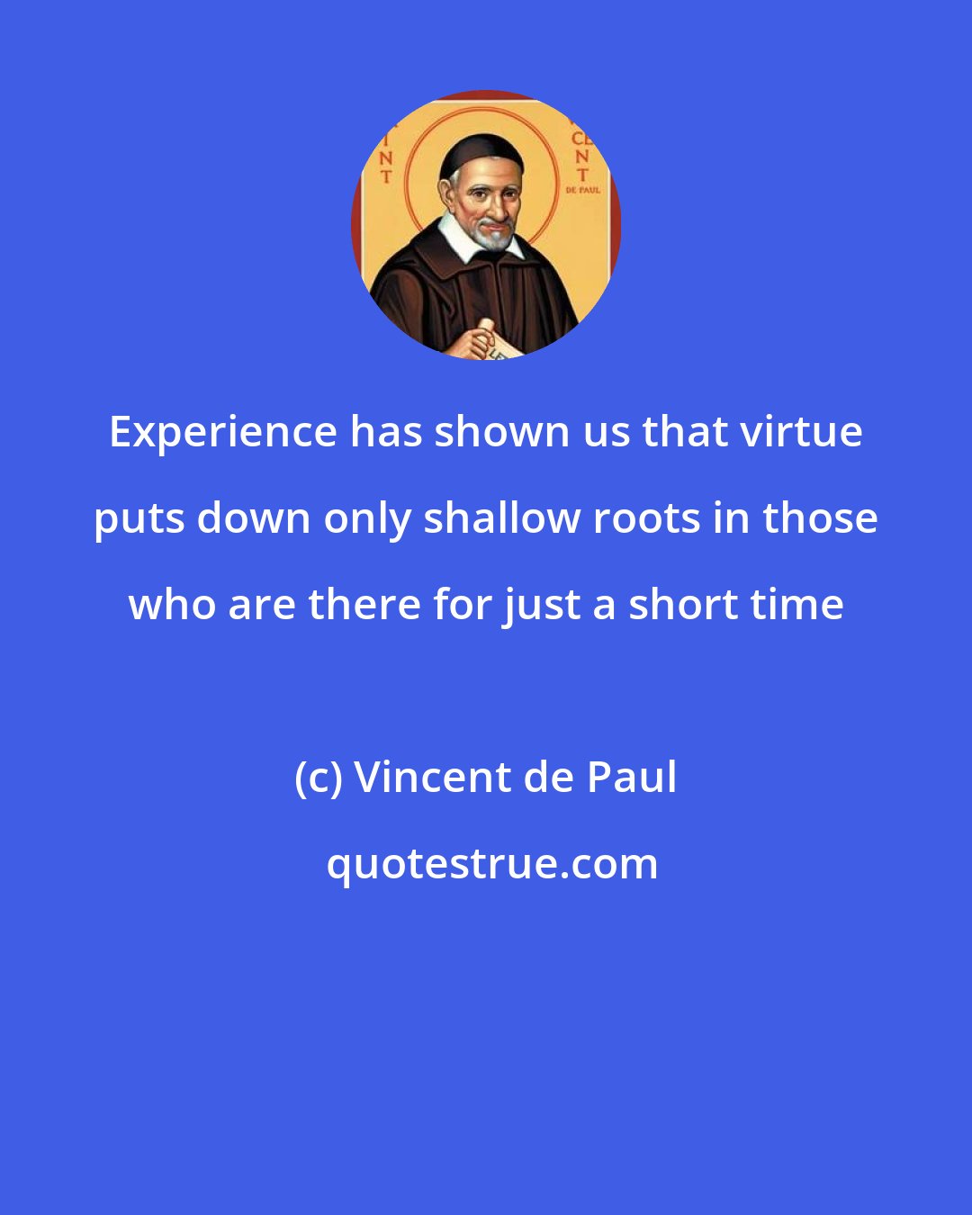 Vincent de Paul: Experience has shown us that virtue puts down only shallow roots in those who are there for just a short time