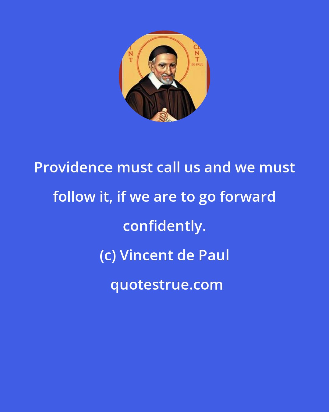 Vincent de Paul: Providence must call us and we must follow it, if we are to go forward confidently.