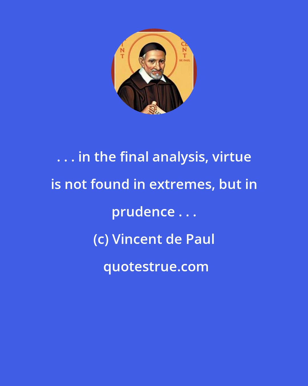 Vincent de Paul: . . . in the final analysis, virtue is not found in extremes, but in prudence . . .