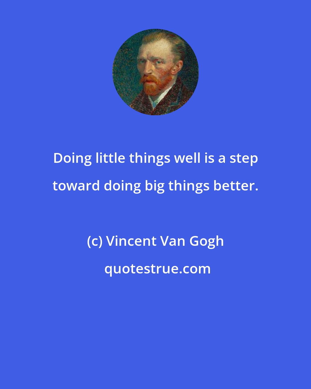 Vincent Van Gogh: Doing little things well is a step toward doing big things better.