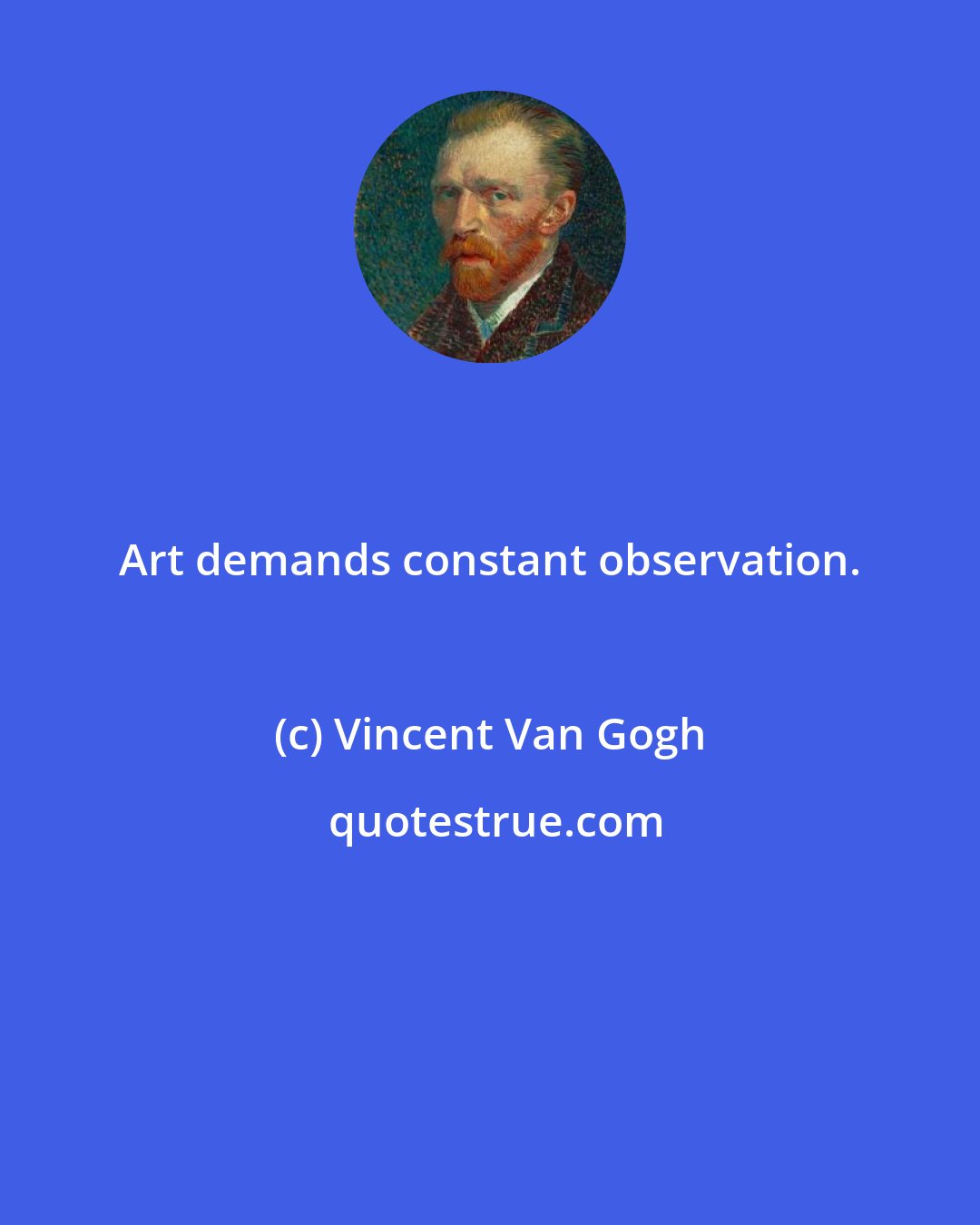 Vincent Van Gogh: Art demands constant observation.