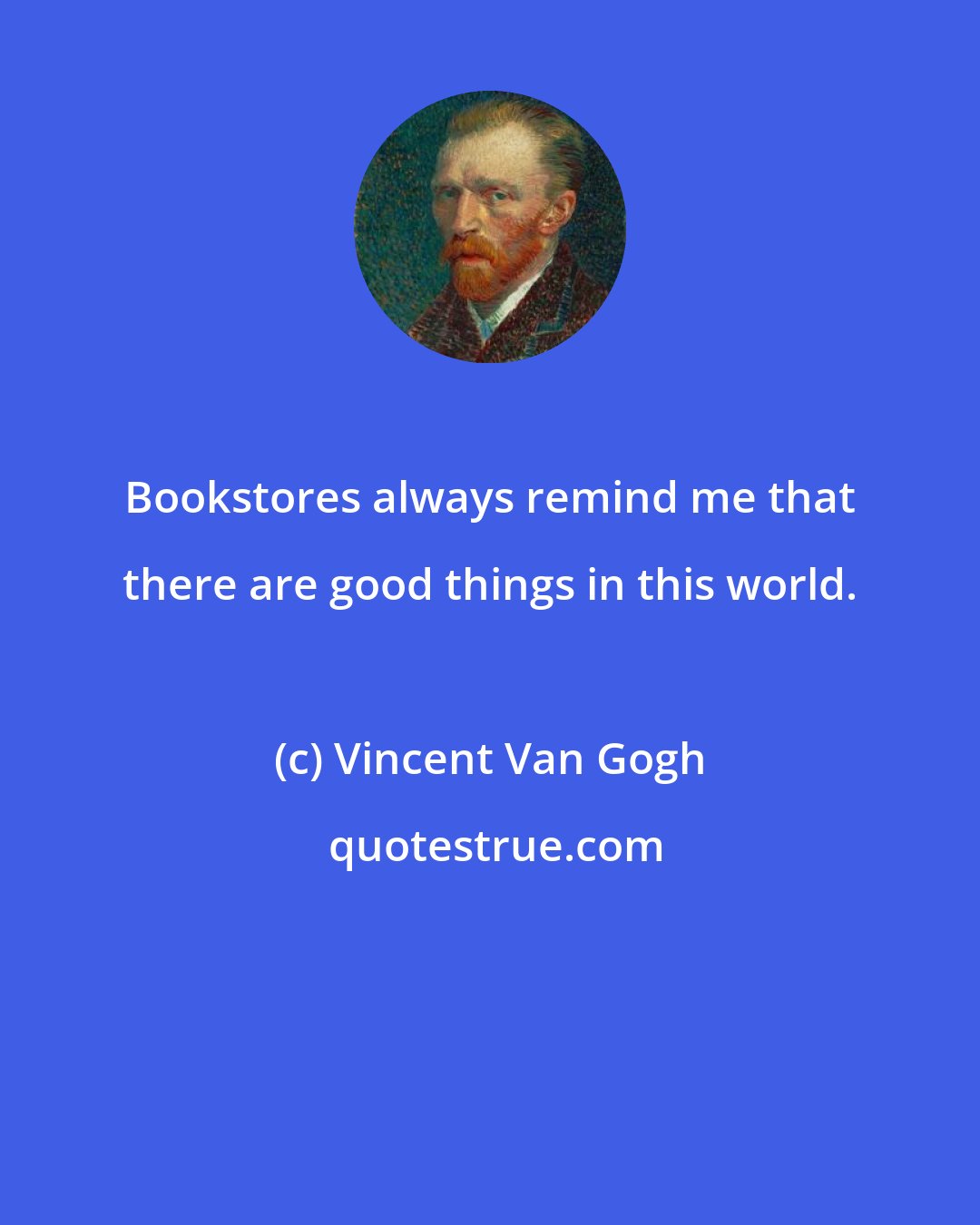 Vincent Van Gogh: Bookstores always remind me that there are good things in this world.