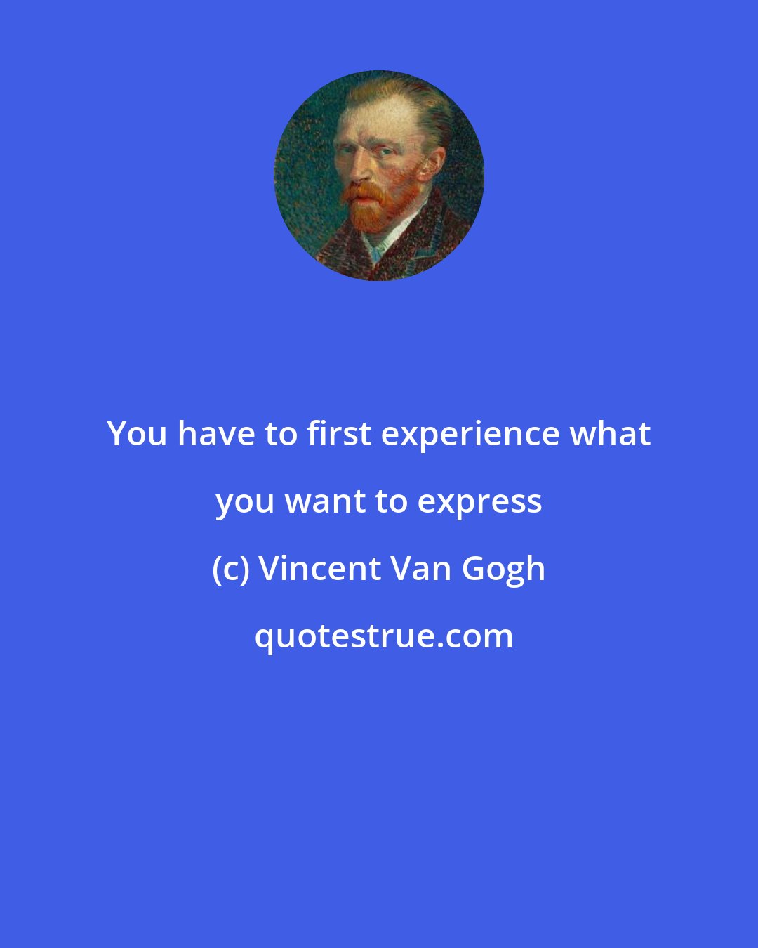 Vincent Van Gogh: You have to first experience what you want to express