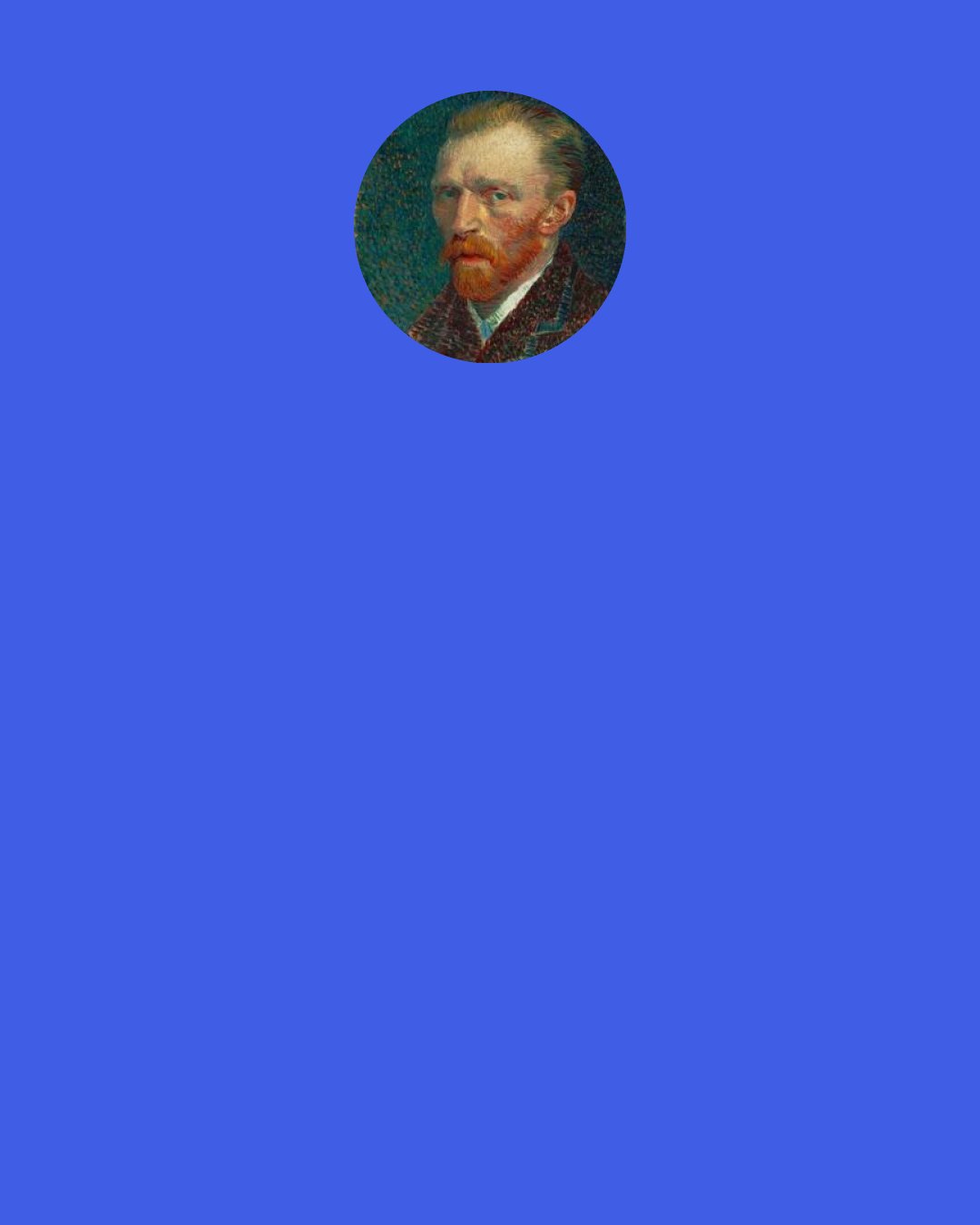 Vincent Van Gogh: Both she and I have grief enough and trouble enough, but as for regrets – neither of us have any.