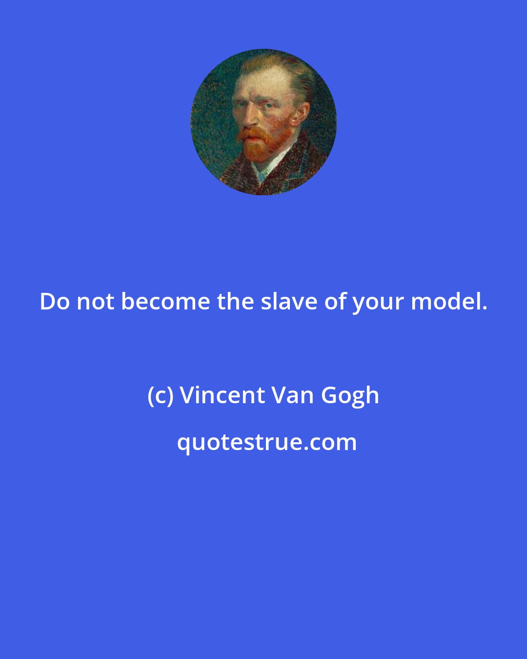 Vincent Van Gogh: Do not become the slave of your model.
