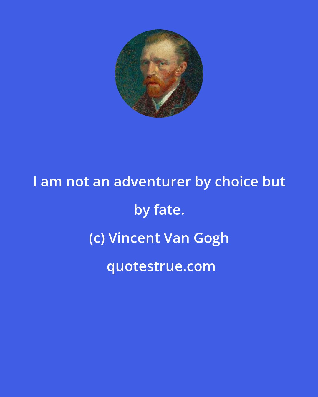 Vincent Van Gogh: I am not an adventurer by choice but by fate.