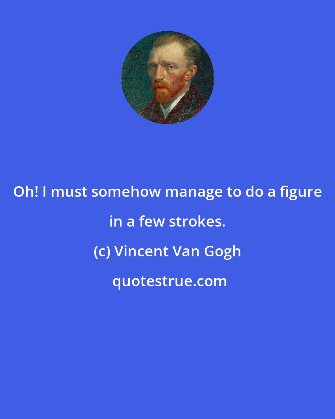 Vincent Van Gogh: Oh! I must somehow manage to do a figure in a few strokes.